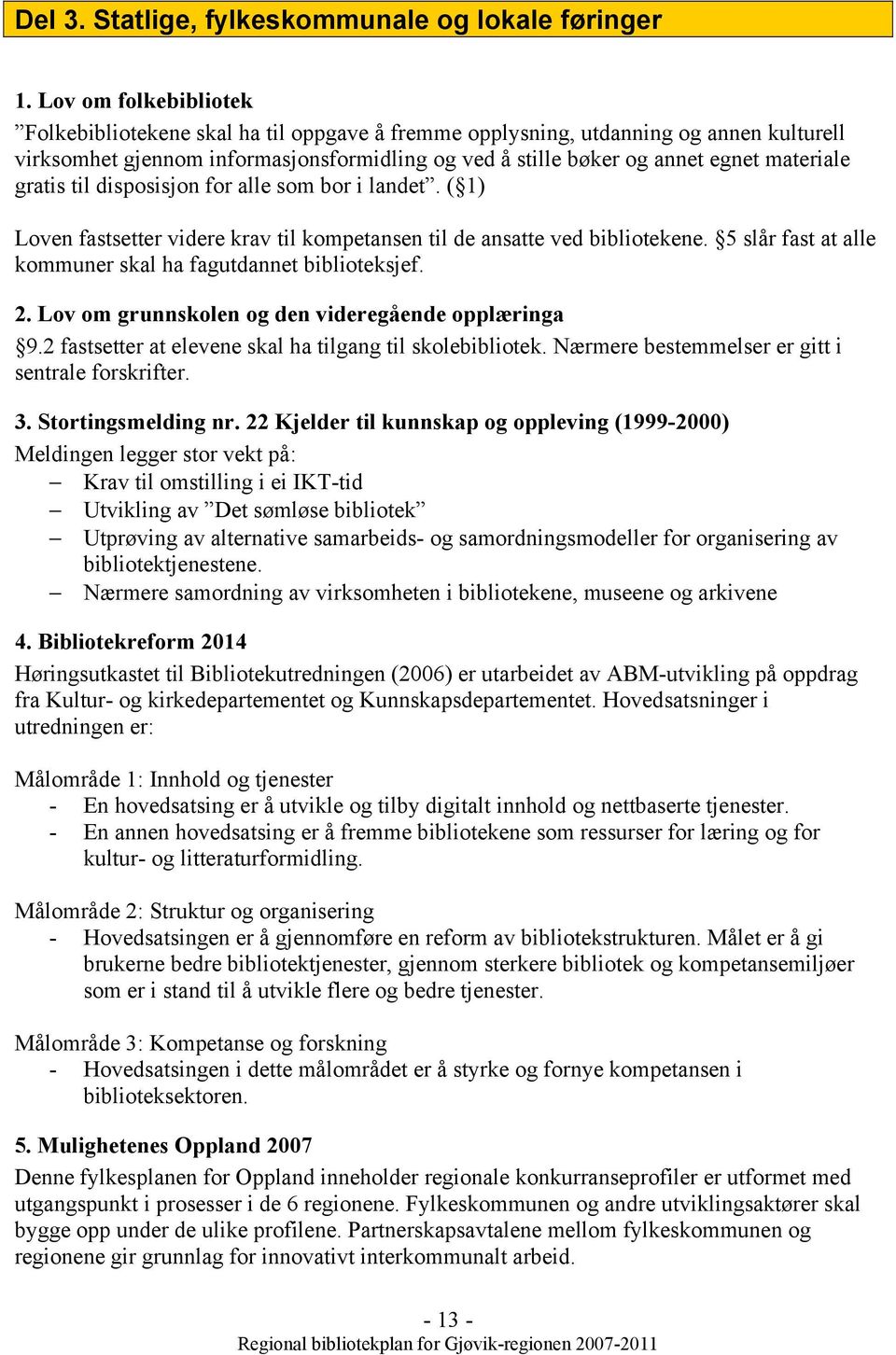 gratis til disposisjon for alle som bor i landet. ( 1) Loven fastsetter videre krav til kompetansen til de ansatte ved bibliotekene. 5 slår fast at alle kommuner skal ha fagutdannet biblioteksjef. 2.