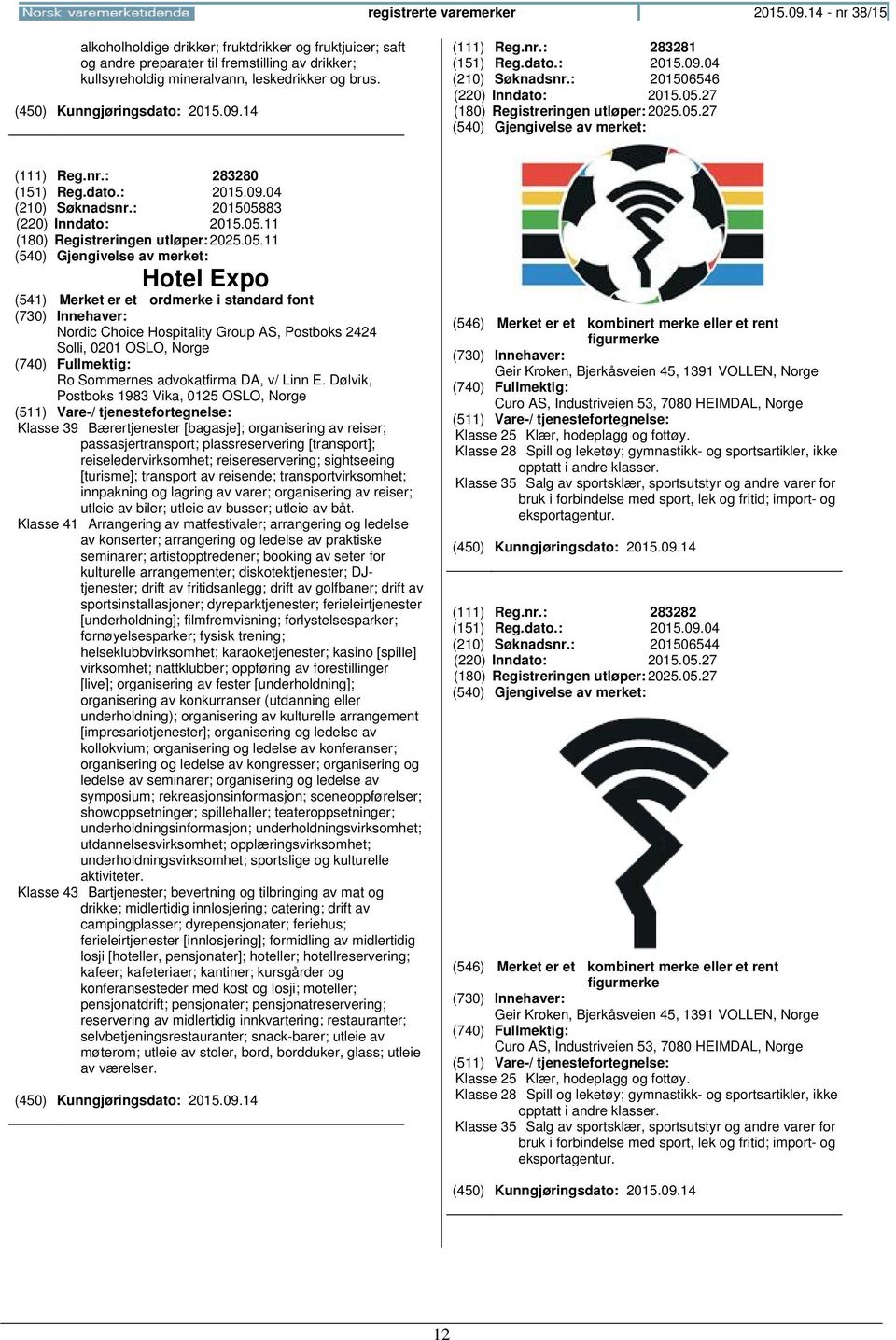 dato.: 2015.09.04 (210) Søknadsnr.: 201506546 (220) Inndato: 2015.05.27 (180) Registreringen 2025.05.27 (111) Reg.nr.: 283280 (151) Reg.dato.: 2015.09.04 (210) Søknadsnr.: 201505883 (220) Inndato: 2015.