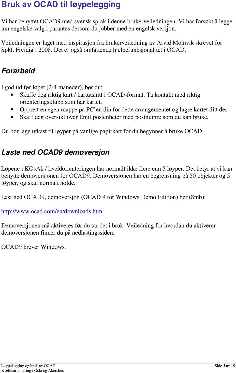 Forarbeid I god tid før løpet (2-4 måneder), bør du: Skaffe deg riktig kart / kartutsnitt i OCAD-format. Ta kontakt med riktig orienteringsklubb som har kartet.