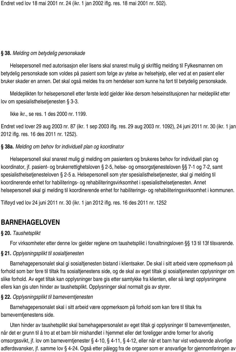 ytelse av helsehjelp, eller ved at en pasient eller bruker skader en annen. Det skal også meldes fra om hendelser som kunne ha ført til betydelig personskade.