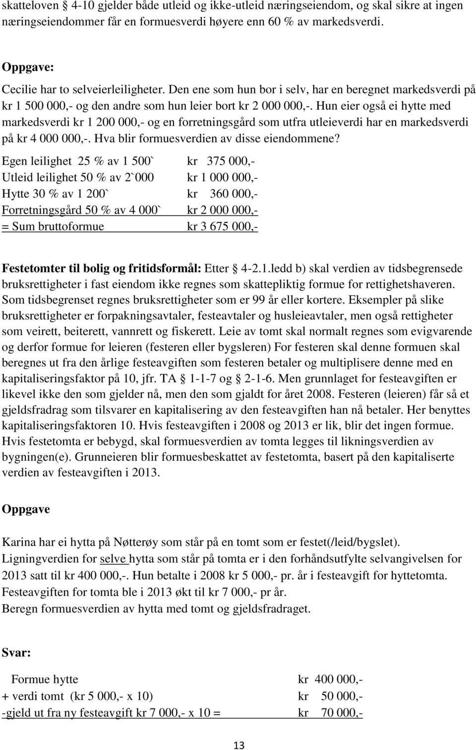 Hun eier også ei hytte med markedsverdi kr 1 200 000,- og en forretningsgård som utfra utleieverdi har en markedsverdi på kr 4 000 000,-. Hva blir formuesverdien av disse eiendommene?