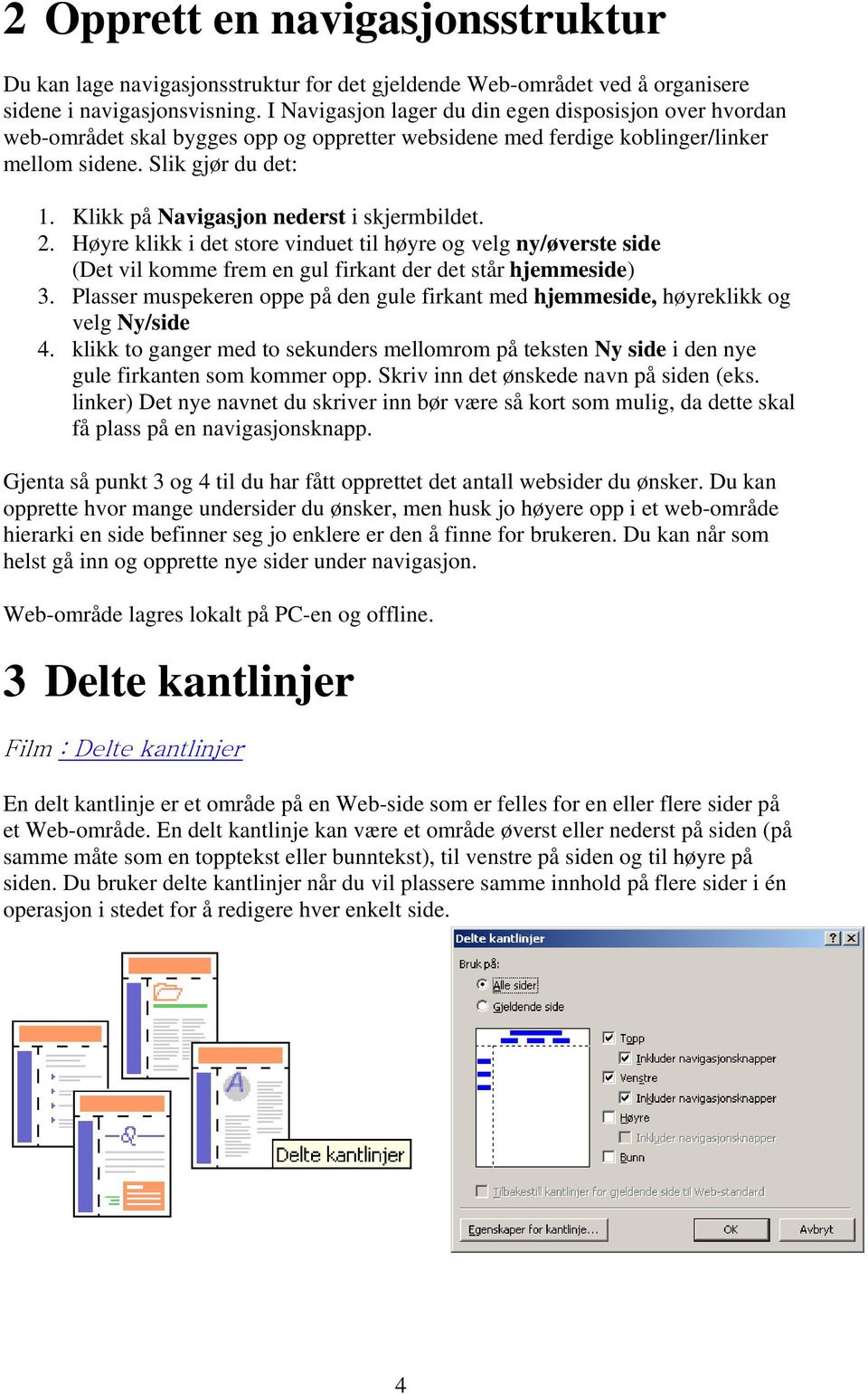 Klikk på Navigasjon nederst i skjermbildet. 2. Høyre klikk i det store vinduet til høyre og velg ny/øverste side (Det vil komme frem en gul firkant der det står hjemmeside) 3.