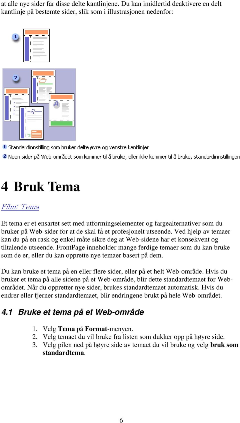 som du bruker på Web-sider for at de skal få et profesjonelt utseende. Ved hjelp av temaer kan du på en rask og enkel måte sikre deg at Web-sidene har et konsekvent og tiltalende utseende.