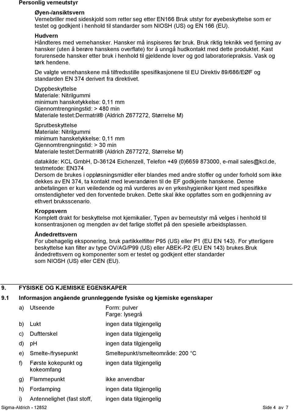 Kast forurensede hansker etter bruk i henhold til gjeldende lover og god laboratoriepraksis. Vask og tørk hendene.