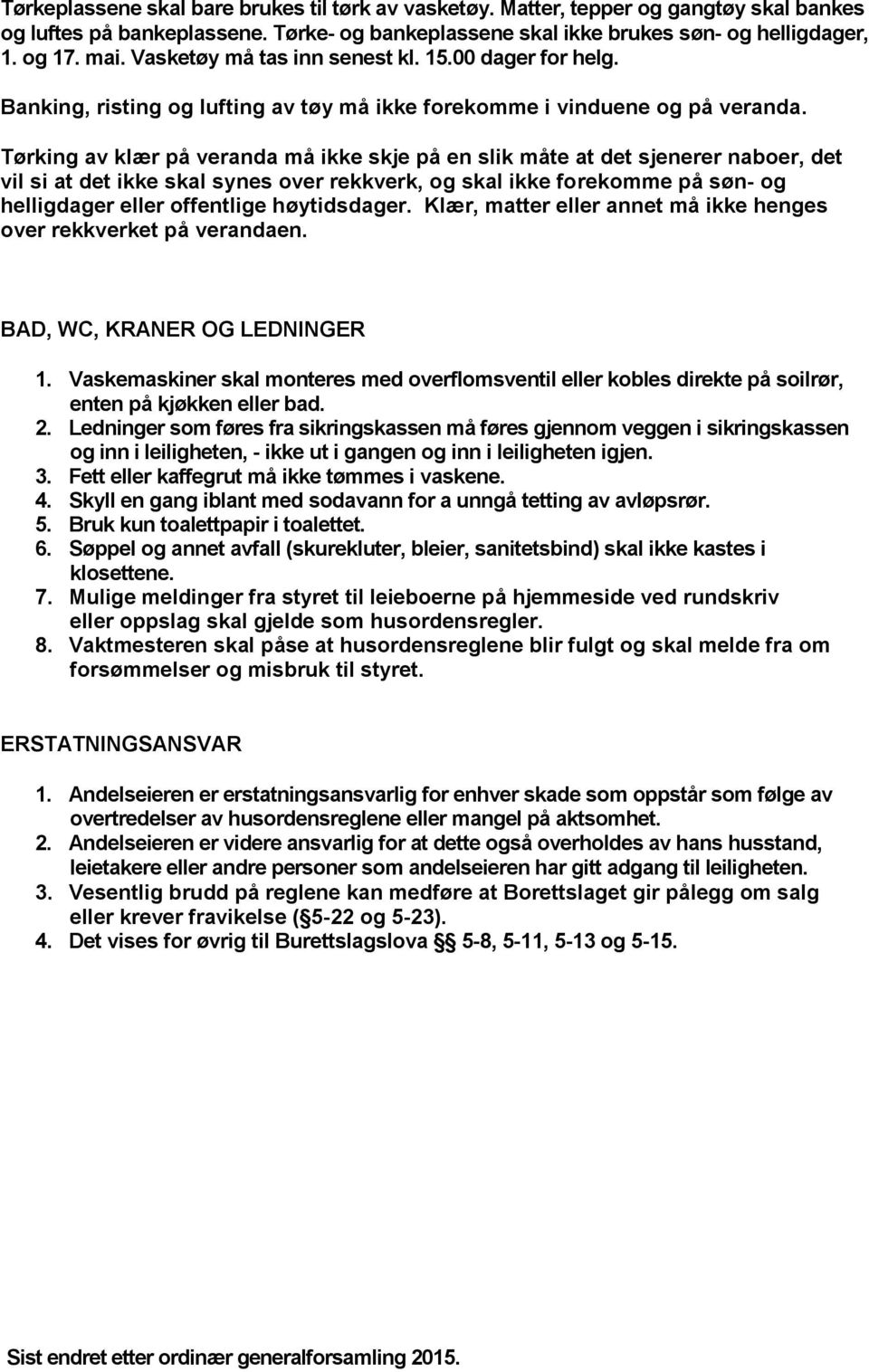 Tørking av klær på veranda må ikke skje på en slik måte at det sjenerer naboer, det vil si at det ikke skal synes over rekkverk, og skal ikke forekomme på søn- og helligdager eller offentlige