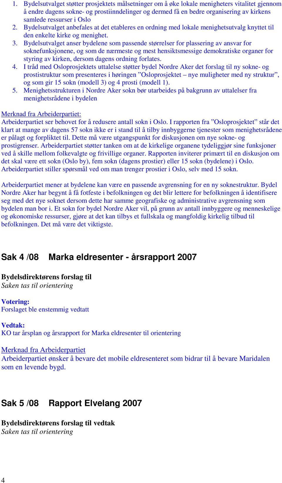 Bydelsutvalget anser bydelene som passende størrelser for plassering av ansvar for soknefunksjonene, og som de nærmeste og mest hensiktsmessige demokratiske organer for styring av kirken, dersom