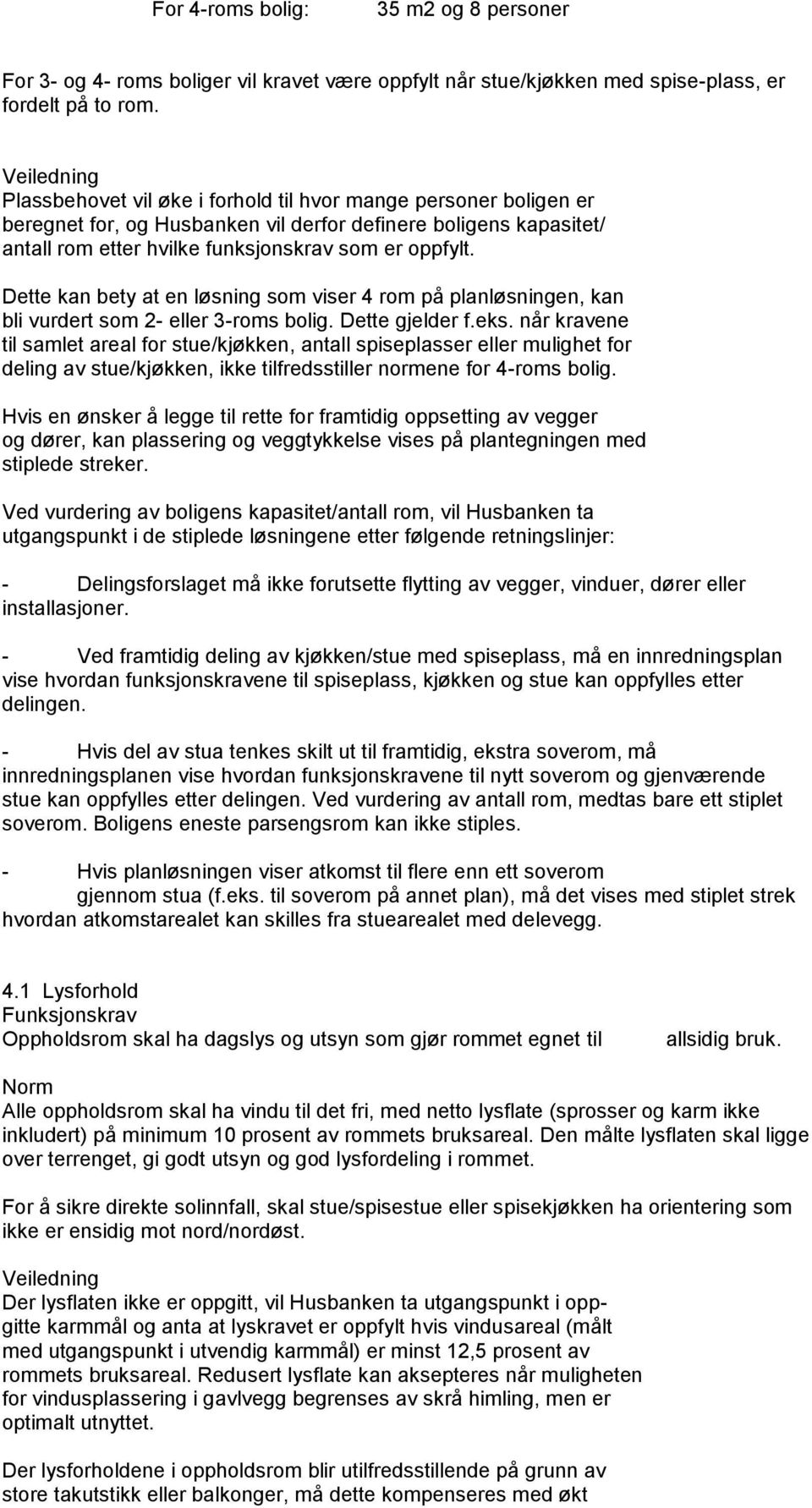 Dette kan bety at en løsning som viser 4 rom på planløsningen, kan bli vurdert som 2- eller 3-roms bolig. Dette gjelder f.eks.