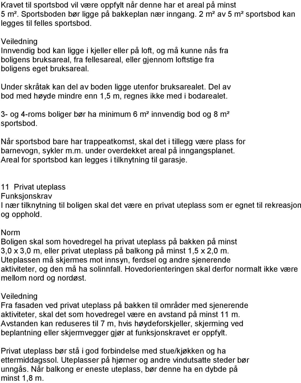 Under skråtak kan del av boden ligge utenfor bruksarealet. Del av bod med høyde mindre enn 1,5 m, regnes ikke med i bodarealet.