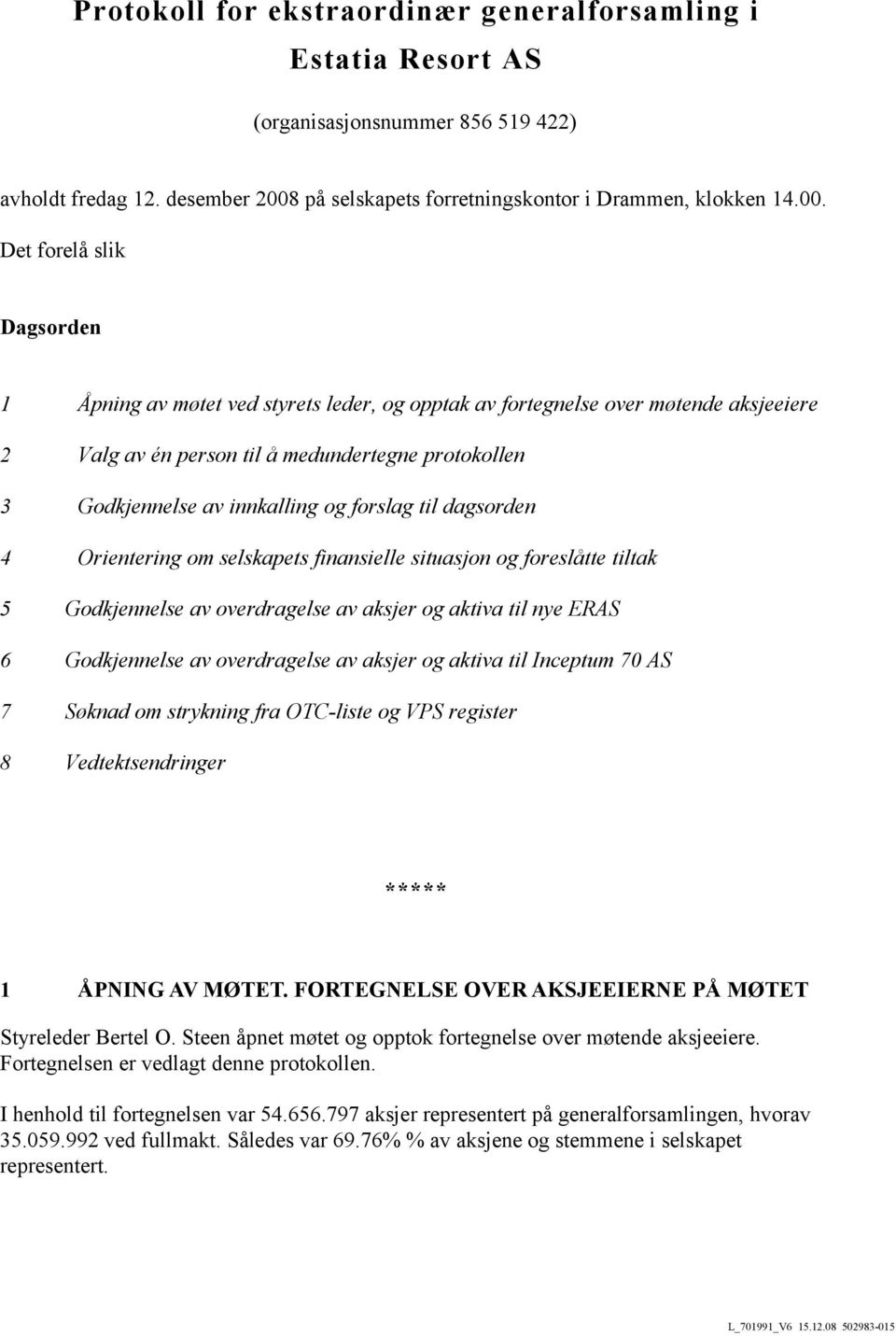 Det forelå slik Dagsorden 1 Åpning av møtet ved styrets leder, og opptak av fortegnelse over møtende aksjeeiere 2 Valg av én person til å medundertegne protokollen 3 Godkjennelse av innkalling og