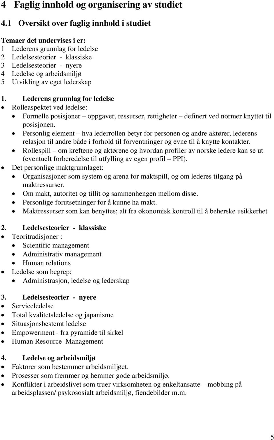 eget lederskap 1. Lederens grunnlag for ledelse Rolleaspektet ved ledelse: Formelle posisjoner oppgaver, ressurser, rettigheter definert ved normer knyttet til posisjonen.