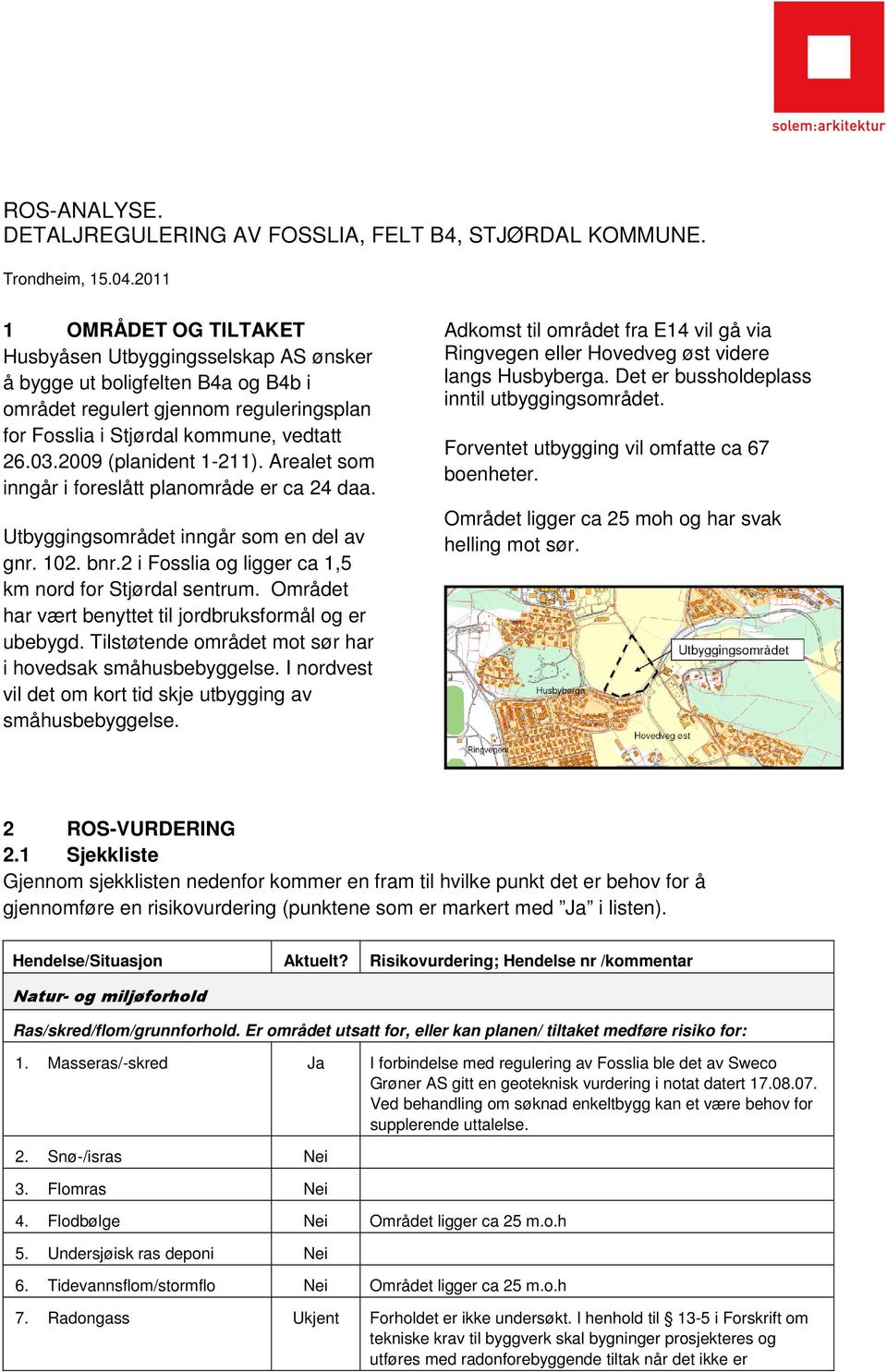 2009 (planident 1-211). Arealet som inngår i foreslått planområde er ca 24 daa. Utbyggingsområdet inngår som en del av gnr. 102. bnr.2 i Fosslia og ligger ca 1,5 km nord for Stjørdal sentrum.