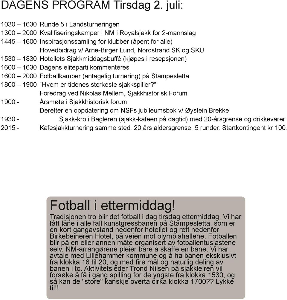 Nordstrand SK og SKU 1530 1830 Hotellets Sjakkmiddagsbuffé (kjøpes i resepsjonen) 1600 1630 Dagens eliteparti kommenteres 1600 2000 Fotballkamper (antagelig turnering) på Stampesletta 1800 1900 Hvem