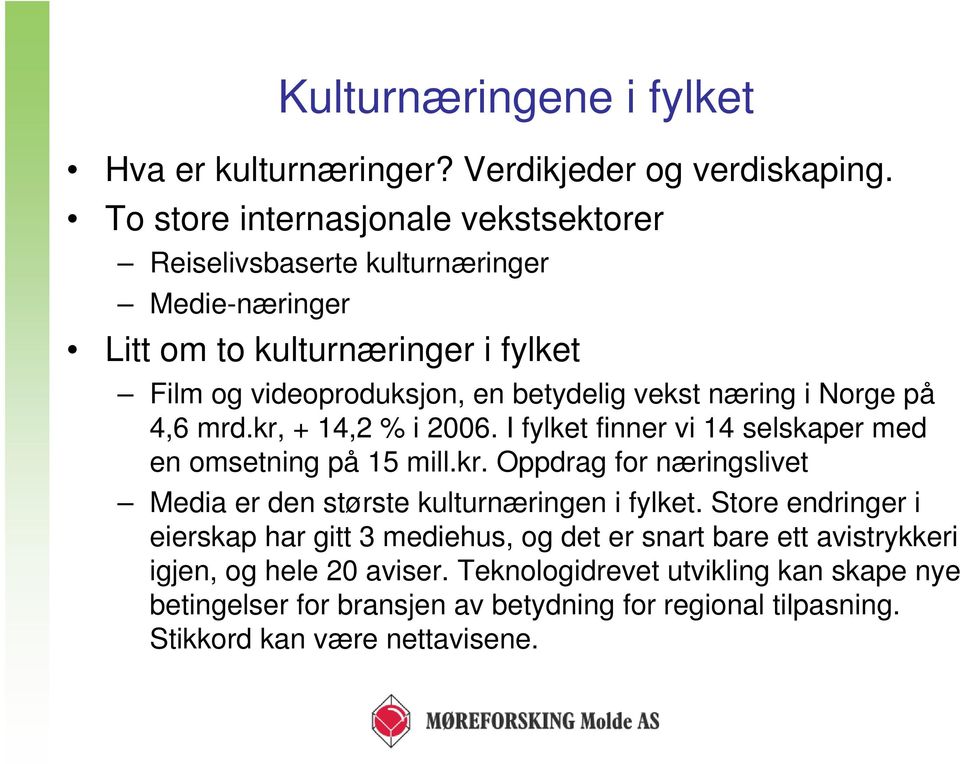 næring i Norge på 4,6 mrd.kr, + 14,2 % i 2006. I fylket finner vi 14 selskaper med en omsetning på 15 mill.kr. Oppdrag for næringslivet Media er den største kulturnæringen i fylket.