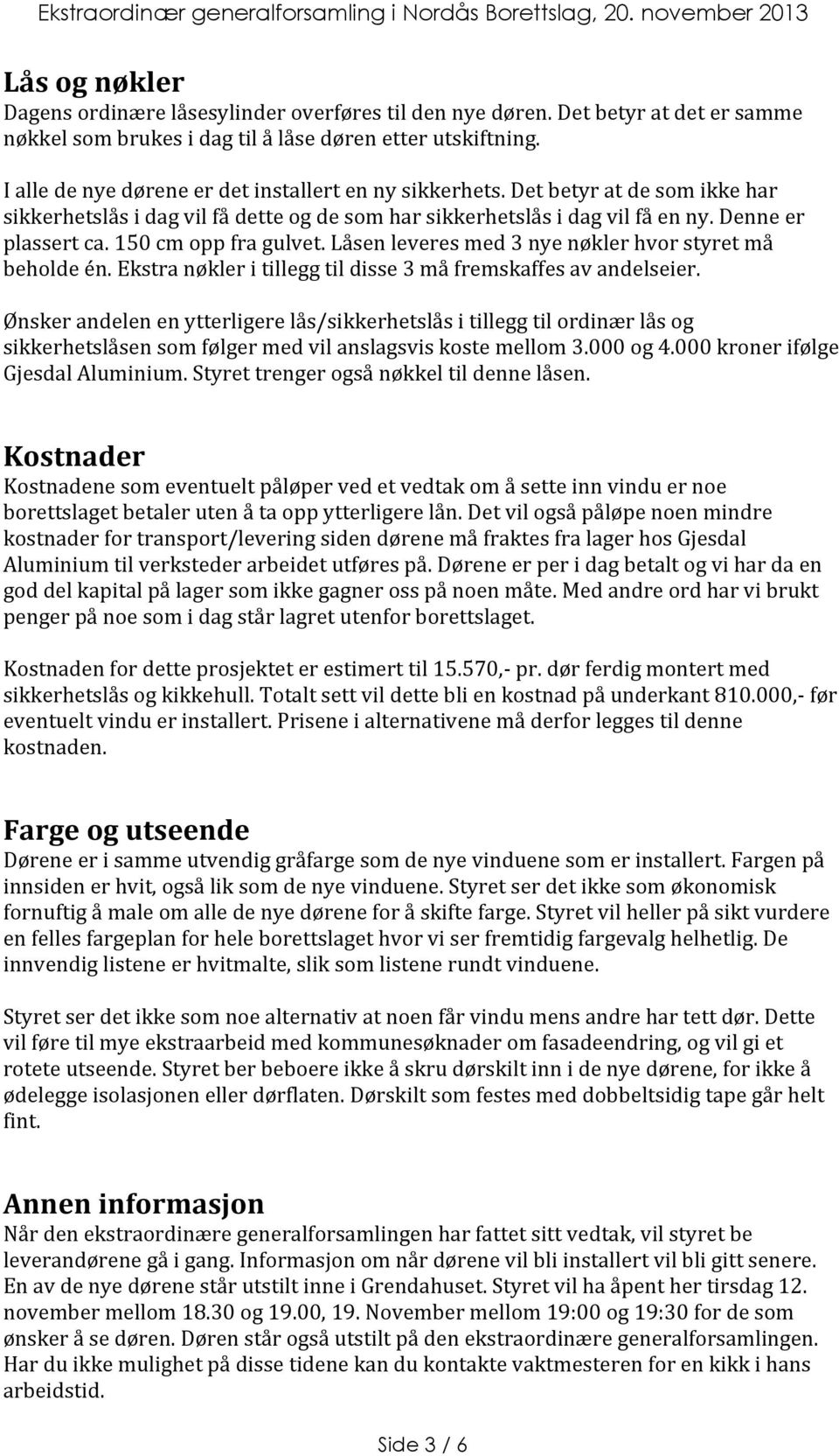 150 cm opp fra gulvet. Låsen leveres med 3 nye nøkler hvor styret må beholde én. Ekstra nøkler i tillegg til disse 3 må fremskaffes av andelseier.