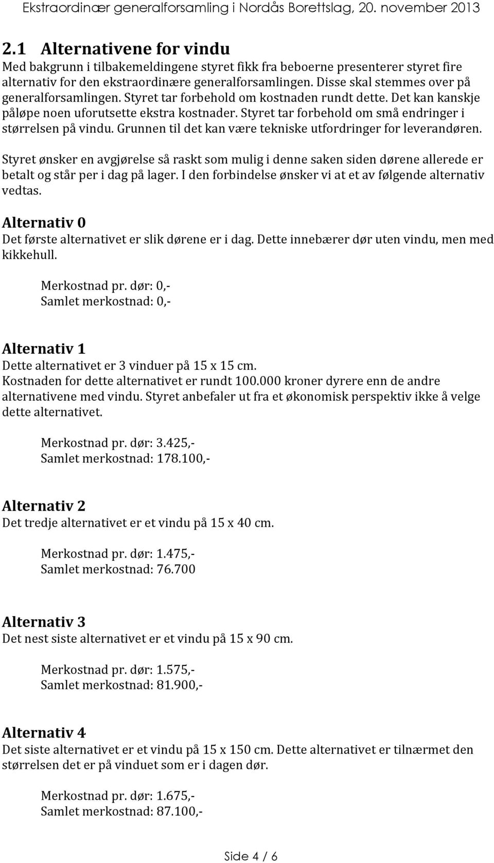 Styret tar forbehold om små endringer i størrelsen på vindu. Grunnen til det kan være tekniske utfordringer for leverandøren.