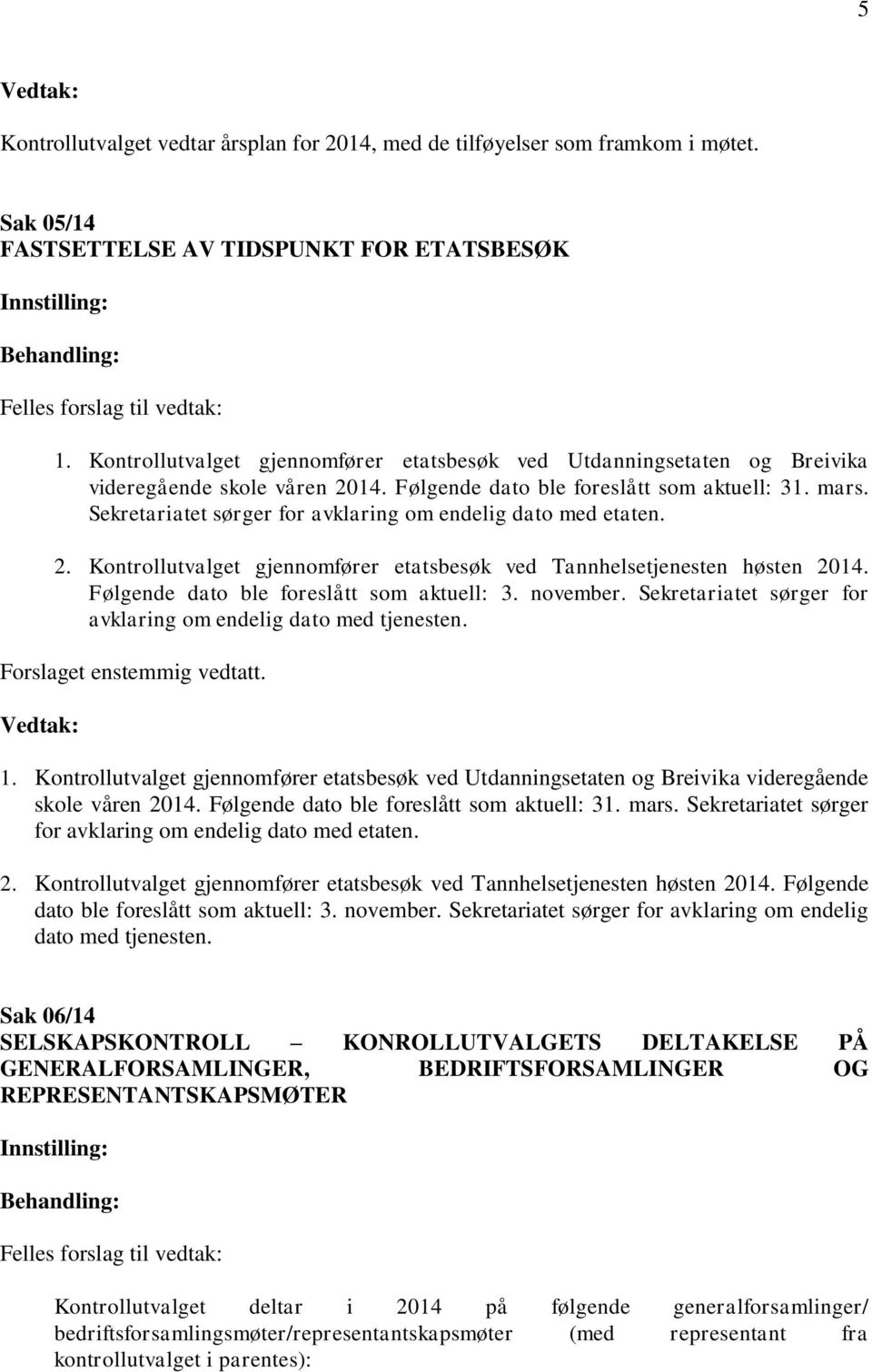 Sekretariatet sørger for avklaring om endelig dato med etaten. 2. Kontrollutvalget gjennomfører etatsbesøk ved Tannhelsetjenesten høsten 2014. Følgende dato ble foreslått som aktuell: 3. november.