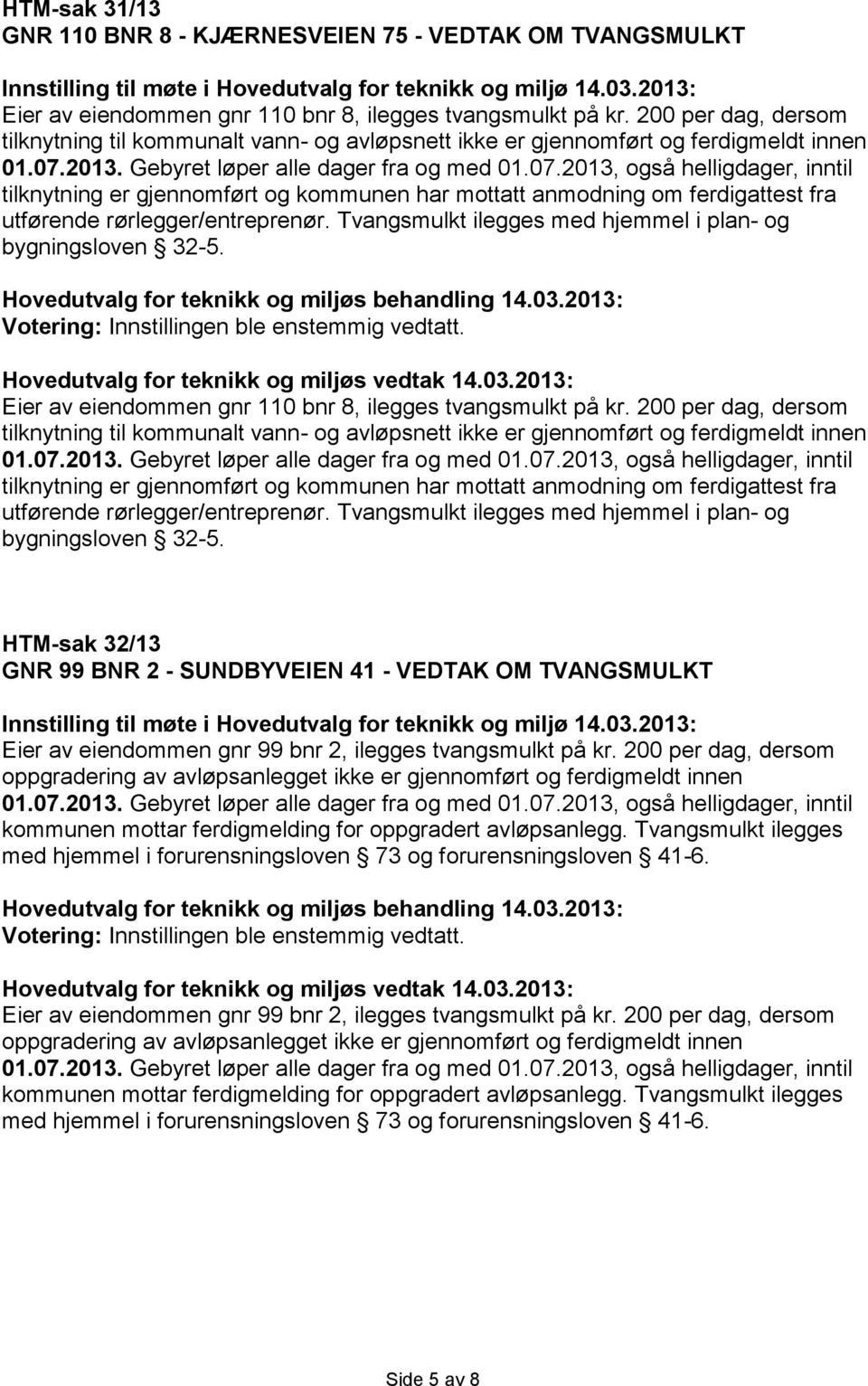 rørlegger/entreprenør. Tvangsmulkt ilegges med hjemmel i plan- og bygningsloven 32-5. Votering: Innstillingen ble enstemmig vedtatt. Eier av eiendommen gnr 110 bnr 8, ilegges tvangsmulkt på kr.