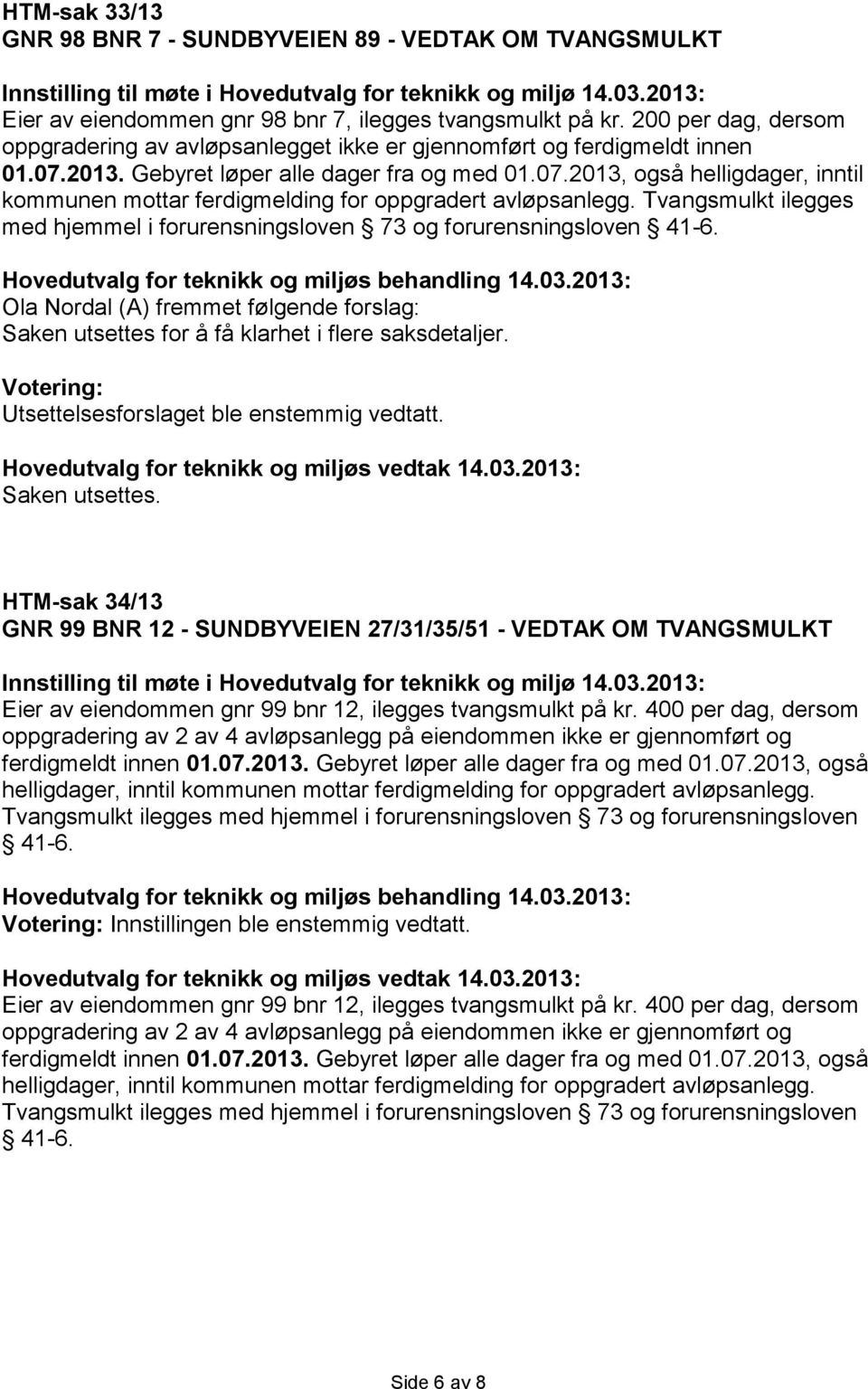 Tvangsmulkt ilegges med hjemmel i forurensningsloven 73 og forurensningsloven 41-6. Ola Nordal (A) fremmet følgende forslag: Saken utsettes for å få klarhet i flere saksdetaljer.