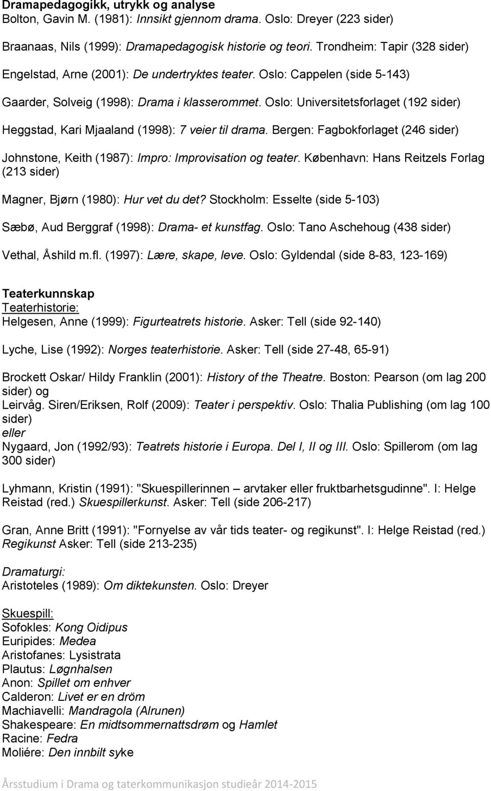 Oslo: Universitetsforlaget (192 sider) Heggstad, Kari Mjaaland (1998): 7 veier til drama. Bergen: Fagbokforlaget (246 sider) Johnstone, Keith (1987): Impro: Improvisation og teater.