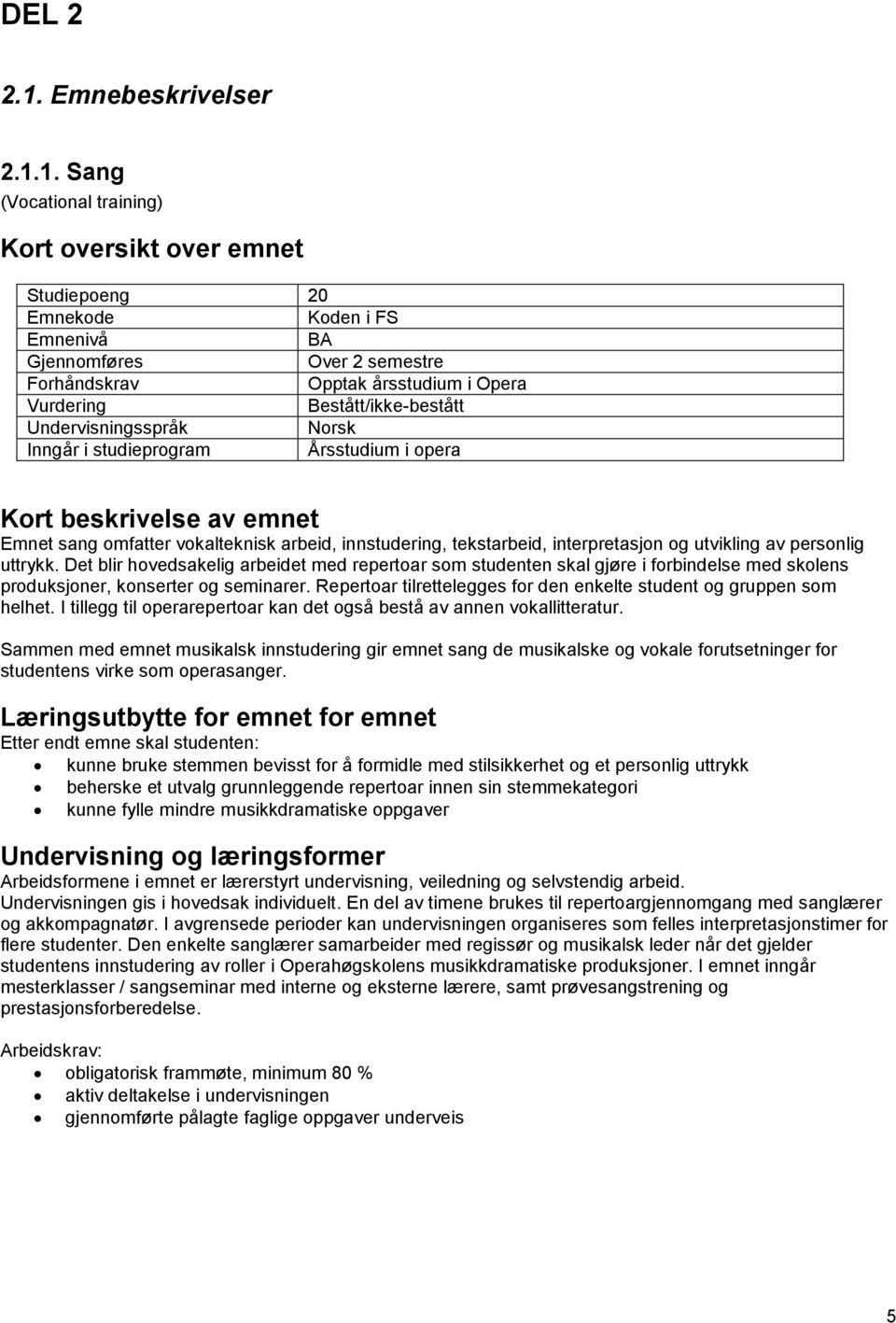 Repertoar tilrettelegges for den enkelte student og gruppen som helhet. I tillegg til operarepertoar kan det også bestå av annen vokallitteratur.