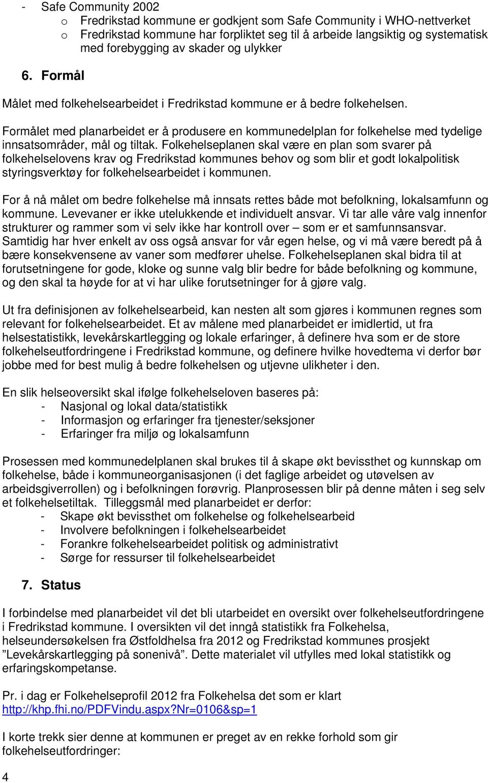 Formålet med planarbeidet er å produsere en kommunedelplan for folkehelse med tydelige innsatsområder, mål og tiltak.