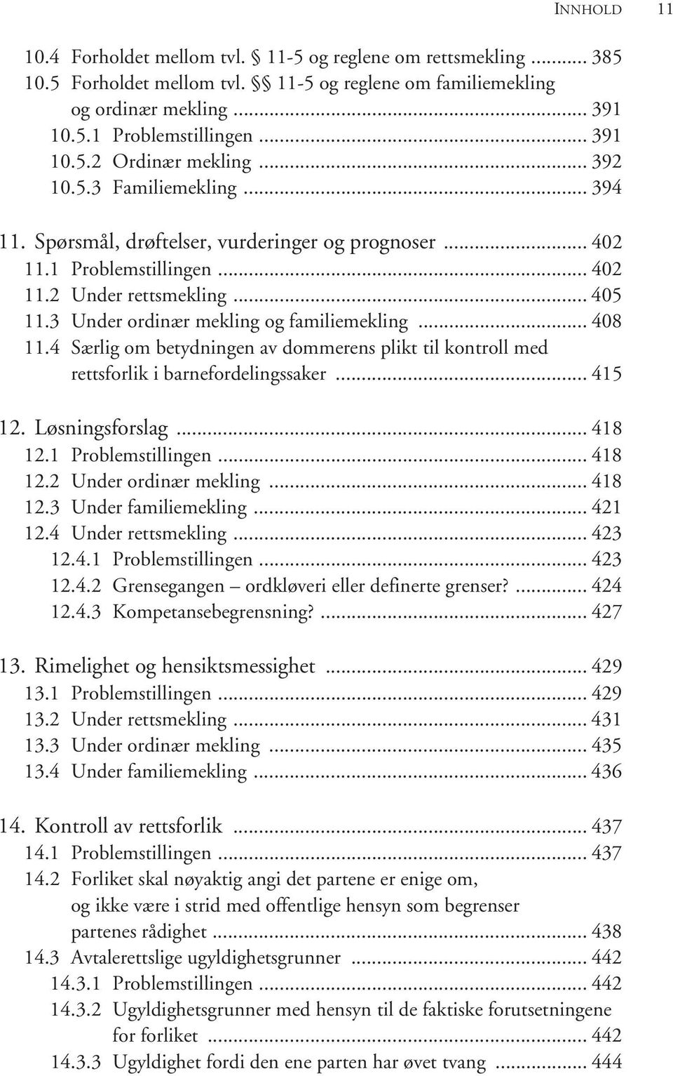 .. 408 11.4 Særlig om betydningen av dommerens plikt til kontroll med rettsforlik i barnefordelingssaker... 415 12. Løsningsforslag... 418 12.1 Problemstillingen... 418 12.2 Under ordinær mekling.