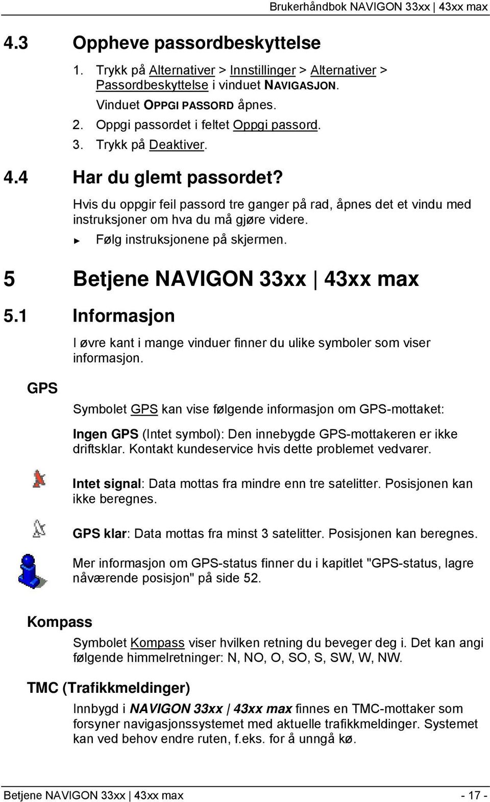 Hvis du oppgir feil passord tre ganger på rad, åpnes det et vindu med instruksjoner om hva du må gjøre videre. Følg instruksjonene på skjermen. 5 Betjene NAVIGON 33xx 43xx max 5.