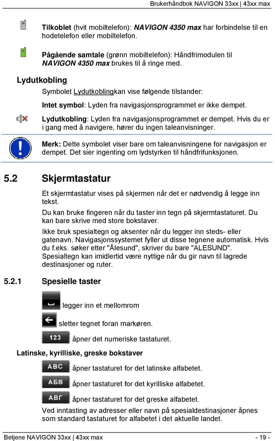 Lydutkobling Symbolet Lydutkoblingkan vise følgende tilstander: Intet symbol: Lyden fra navigasjonsprogrammet er ikke dempet. Lydutkobling: Lyden fra navigasjonsprogrammet er dempet.