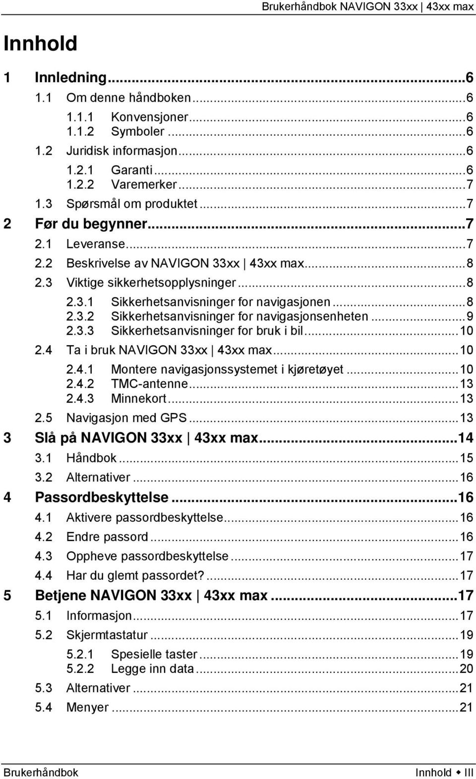 ..9 2.3.3 Sikkerhetsanvisninger for bruk i bil...10 2.4 Ta i bruk NAVIGON 33xx 43xx max...10 2.4.1 Montere navigasjonssystemet i kjøretøyet...10 2.4.2 TMC-antenne...13 2.4.3 Minnekort...13 2.5 Navigasjon med GPS.