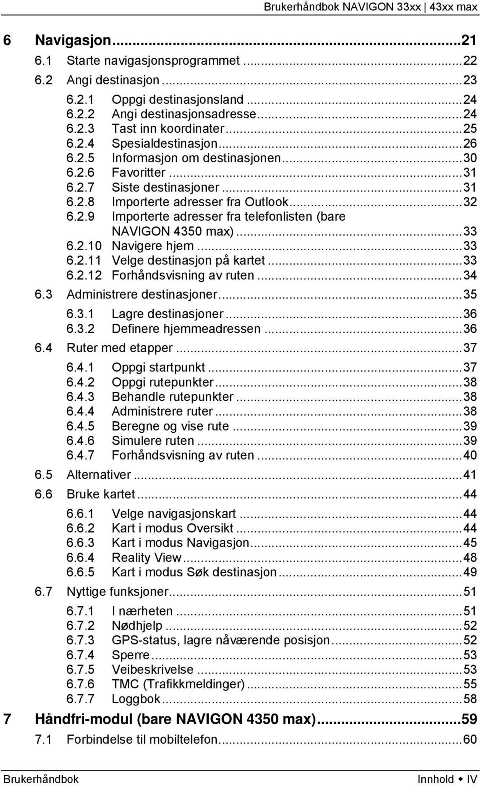 ..33 6.2.10 Navigere hjem...33 6.2.11 Velge destinasjon på kartet...33 6.2.12 Forhåndsvisning av ruten...34 6.3 Administrere destinasjoner...35 6.3.1 Lagre destinasjoner...36 6.3.2 Definere hjemmeadressen.