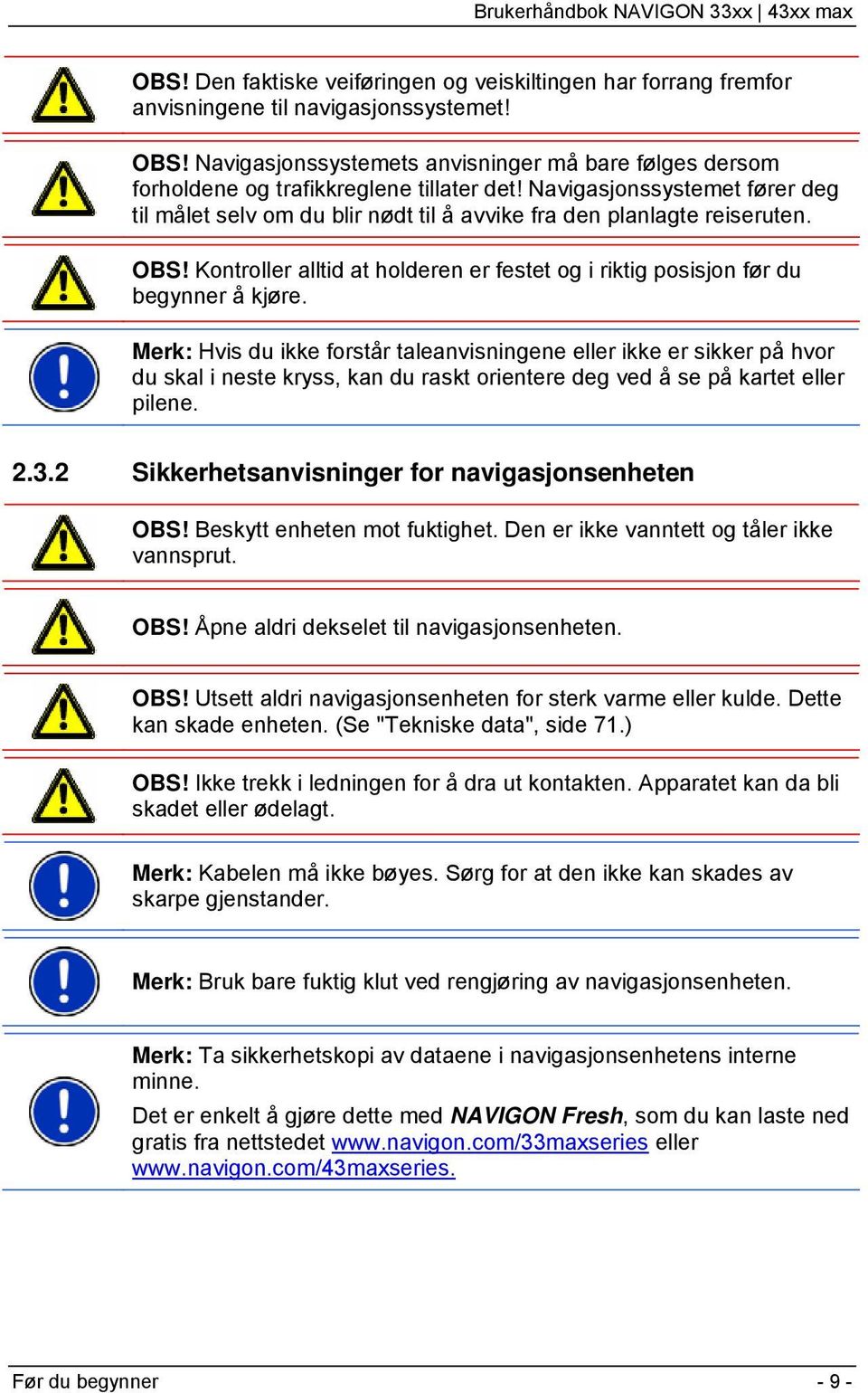 Navigasjonssystemet fører deg til målet selv om du blir nødt til å avvike fra den planlagte reiseruten. OBS! Kontroller alltid at holderen er festet og i riktig posisjon før du begynner å kjøre.