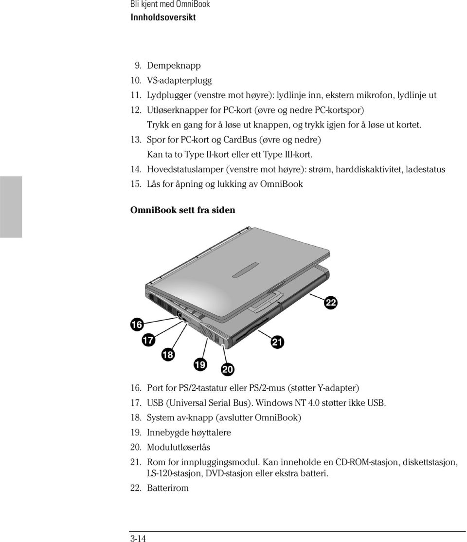 Spor for PC-kort og CardBus (øvre og nedre) Kan ta to Type II-kort eller ett Type III-kort. 14. Hovedstatuslamper (venstre mot høyre): strøm, harddiskaktivitet, ladestatus 15.