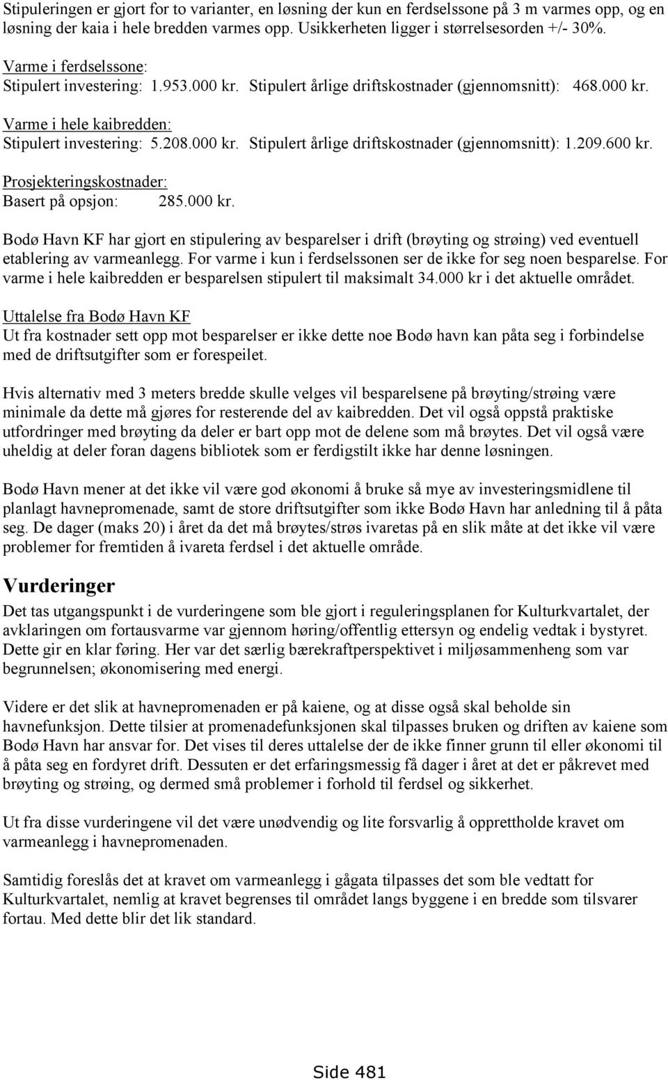 209.600 kr. Prosjekteringskostnader: Basert på opsjon: 285.000 kr. Bodø Havn KF har gjort en stipulering av besparelser i drift (brøyting og strøing) ved eventuell etablering av varmeanlegg.