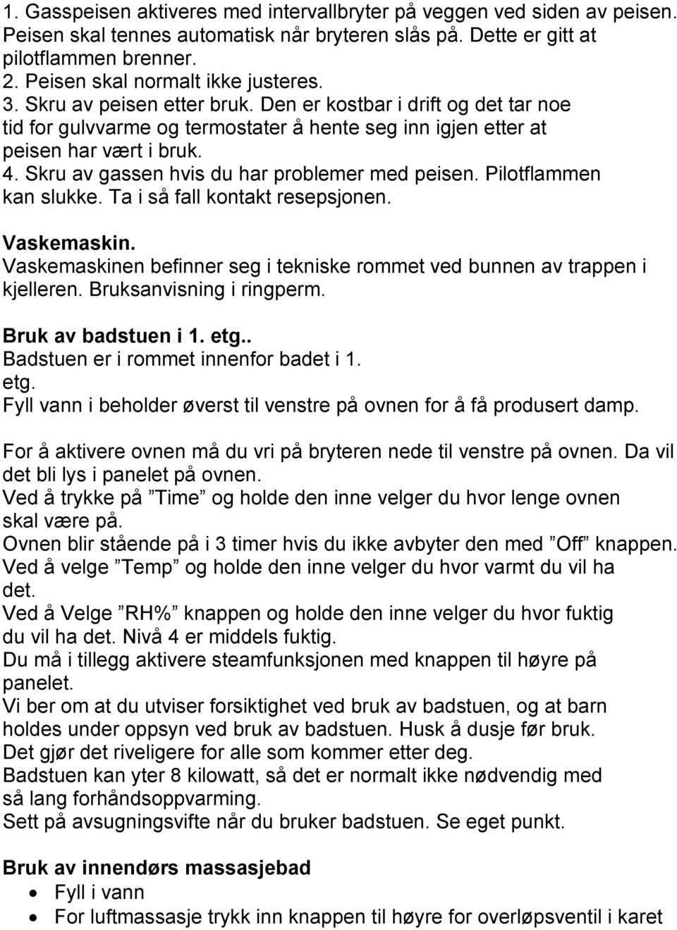 Skru av gassen hvis du har problemer med peisen. Pilotflammen kan slukke. Ta i så fall kontakt resepsjonen. Vaskemaskin. Vaskemaskinen befinner seg i tekniske rommet ved bunnen av trappen i kjelleren.