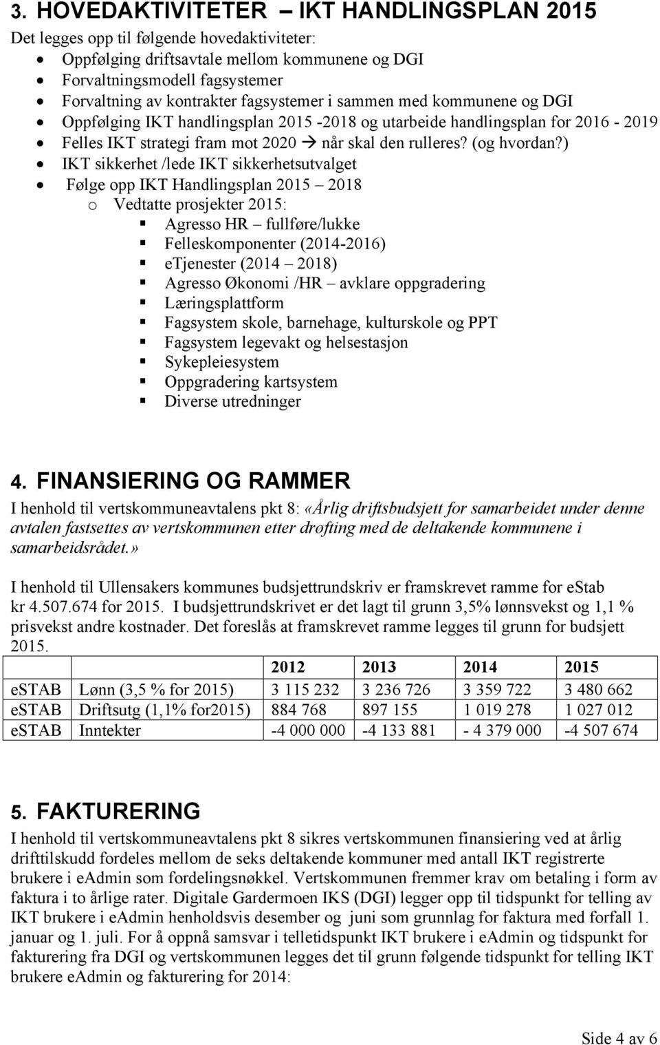 ) IKT sikkerhet /lede IKT sikkerhetsutvalget Følge opp IKT Handlingsplan 2015 2018 o Vedtatte prosjekter 2015: Agresso HR fullføre/lukke Felleskomponenter (2014-2016) etjenester (2014 2018) Agresso