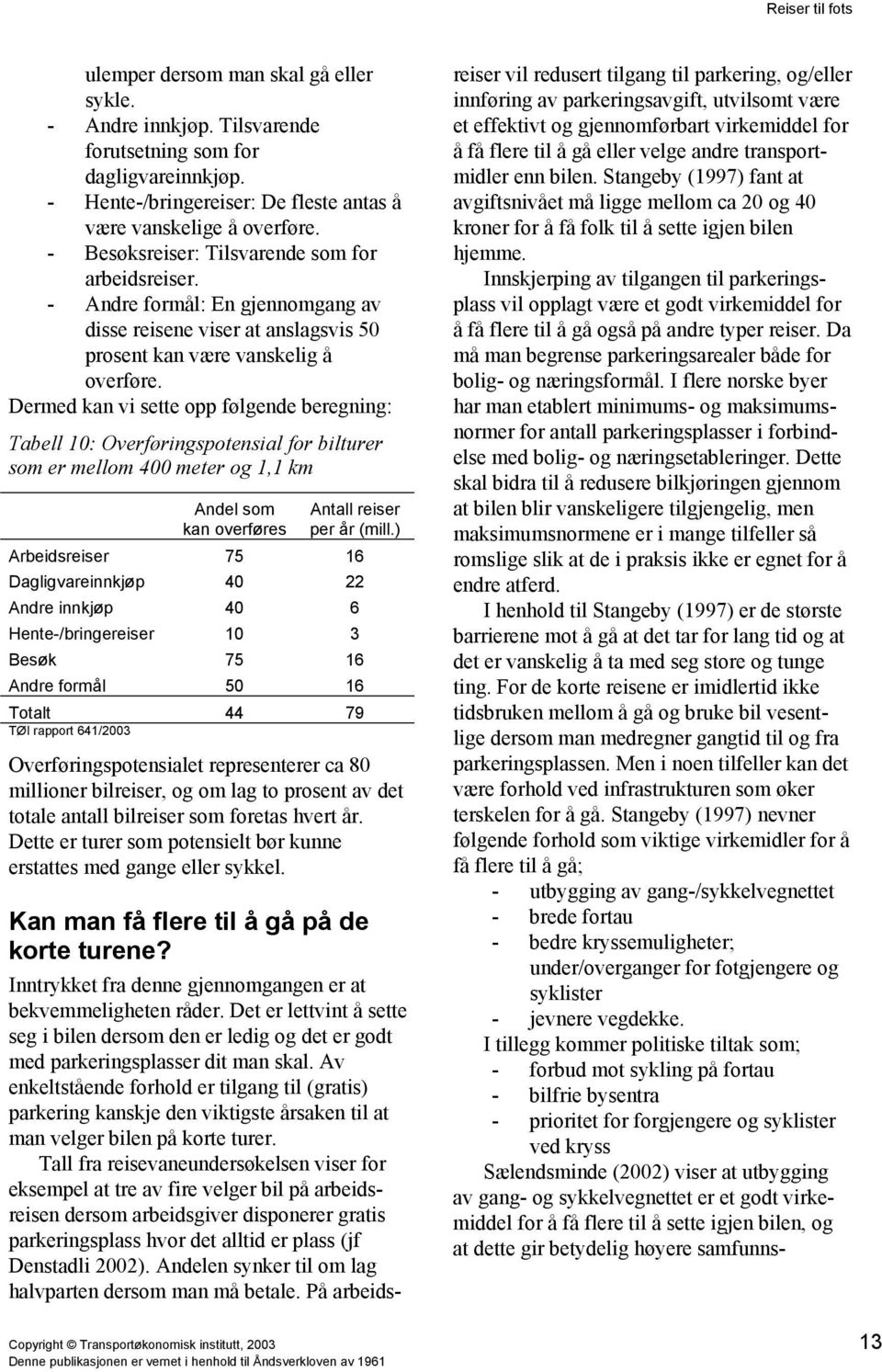 Dermed kan vi sette opp følgende beregning: Tabell 10: Overføringspotensial for bilturer som er mellom 400 meter og 1,1 km Andel som kan overføres Antall reiser per år (mill.