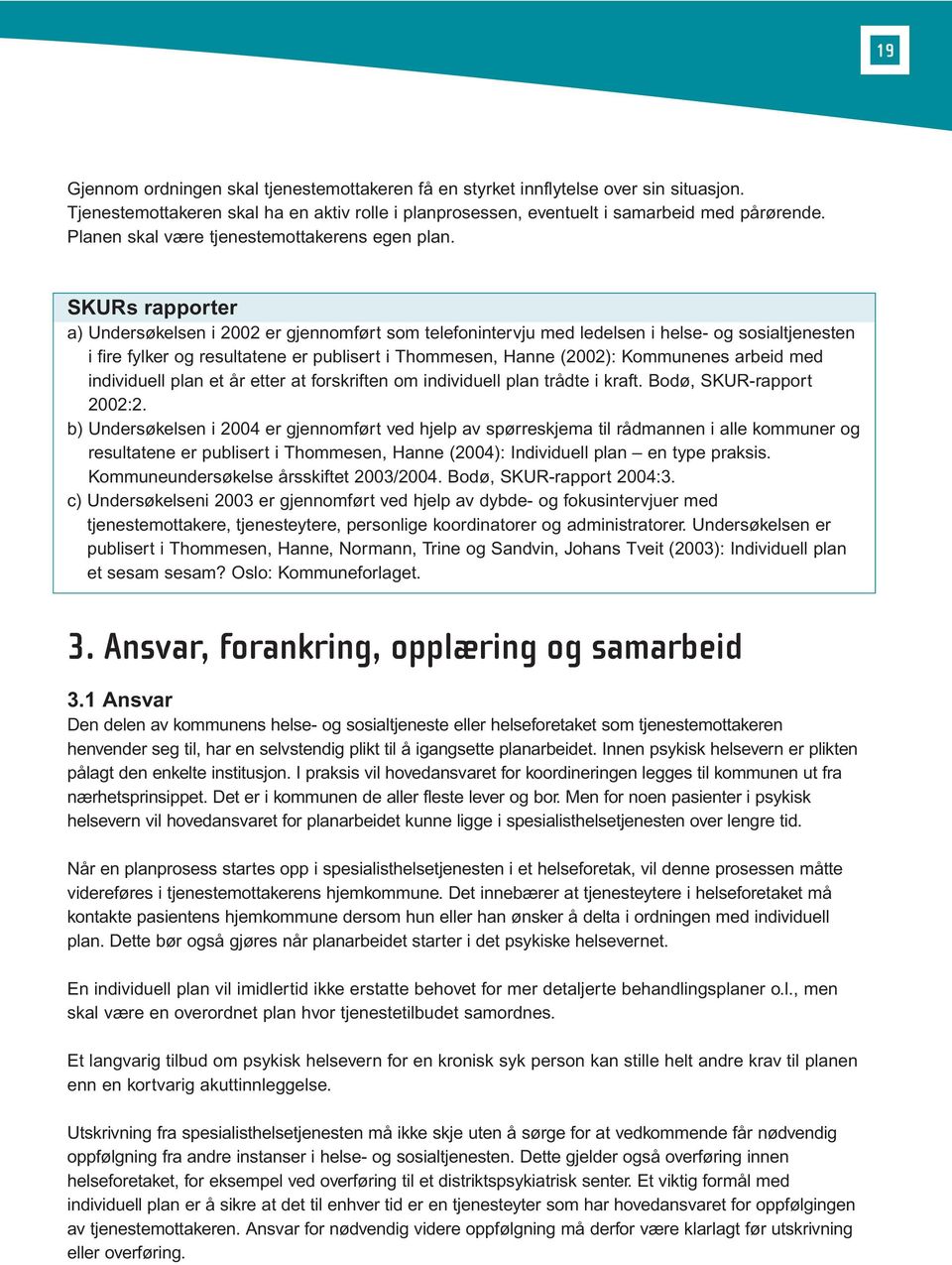 SKURs rapporter a) Undersøkelsen i 2002 er gjennomført som telefonintervju med ledelsen i helse- og sosialtjenesten i fire fylker og resultatene er publisert i Thommesen, Hanne (2002): Kommunenes