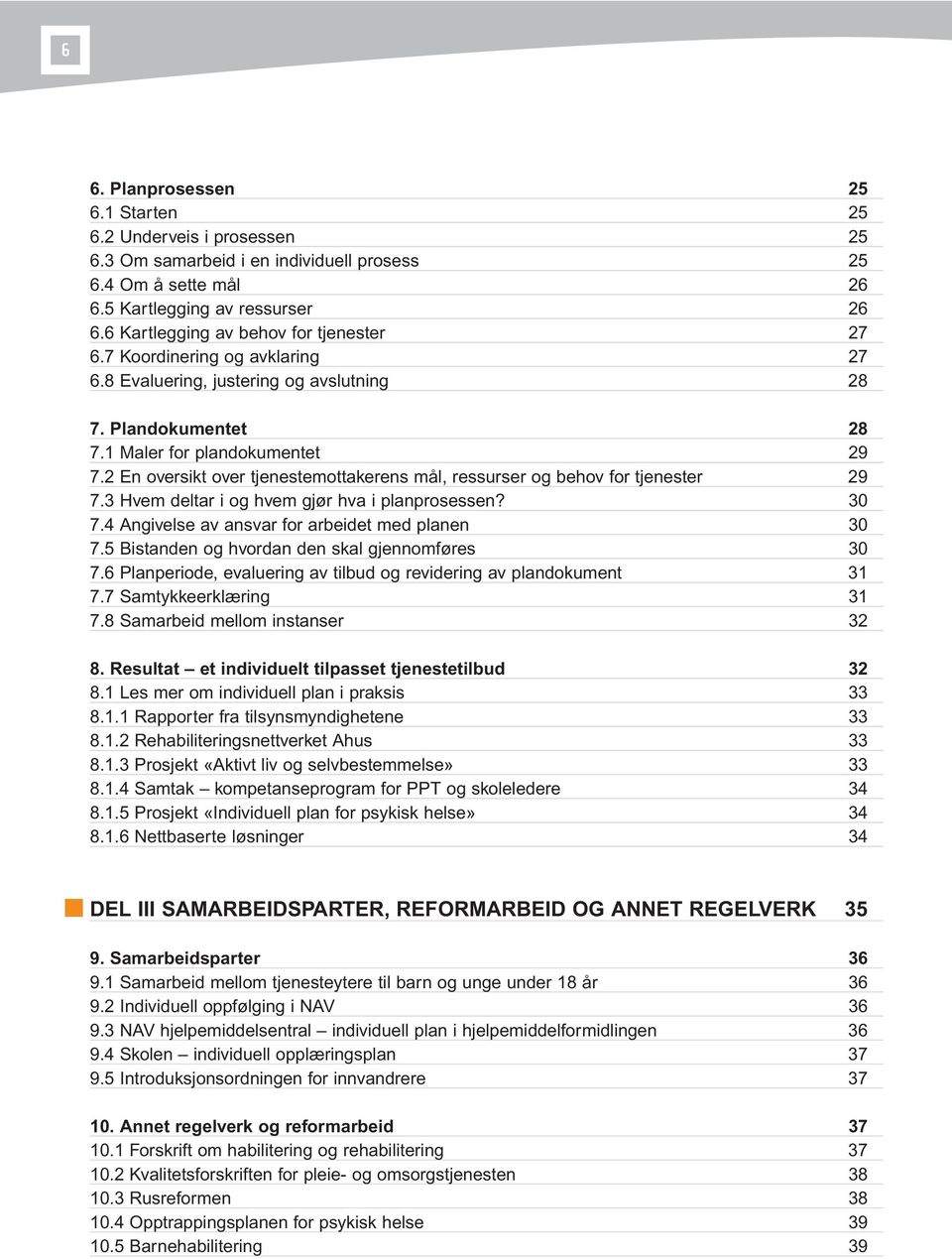 2 En oversikt over tjenestemottakerens mål, ressurser og behov for tjenester 29 7.3 Hvem deltar i og hvem gjør hva i planprosessen? 30 7.4 Angivelse av ansvar for arbeidet med planen 30 7.