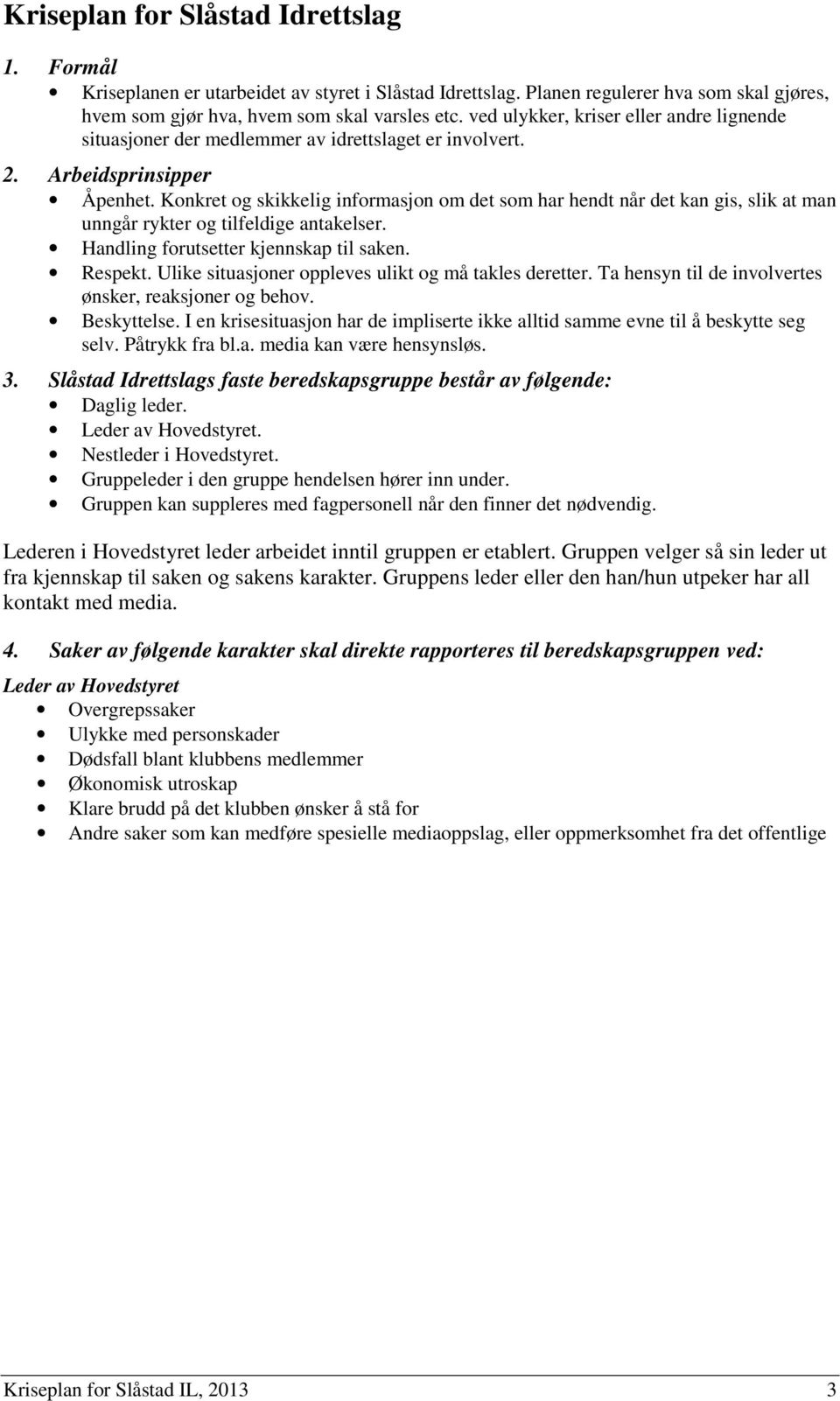 Konkret og skikkelig informasjon om det som har hendt når det kan gis, slik at man unngår rykter og tilfeldige antakelser. Handling forutsetter kjennskap til saken. Respekt.