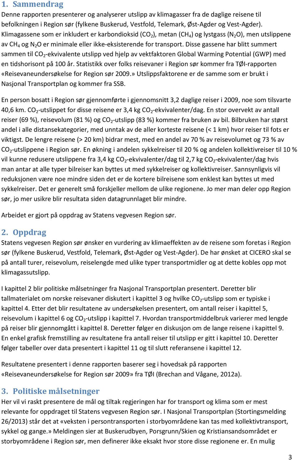 Disse gassene har blitt summert sammen til CO 2 -ekvivalente utslipp ved hjelp av vektfaktoren Global Warming Potential (GWP) med en tidshorisont på 100 år.