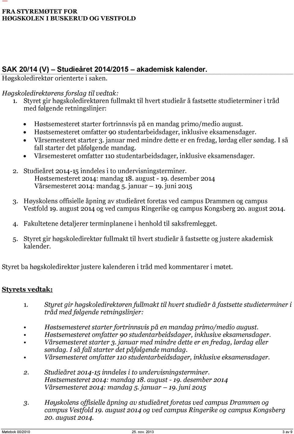 Høstsemesteret omfatter 90 studentarbeidsdager, inklusive eksamensdager. Vårsemesteret starter 3. januar med mindre dette er en fredag, lørdag eller søndag. I så fall starter det påfølgende mandag.