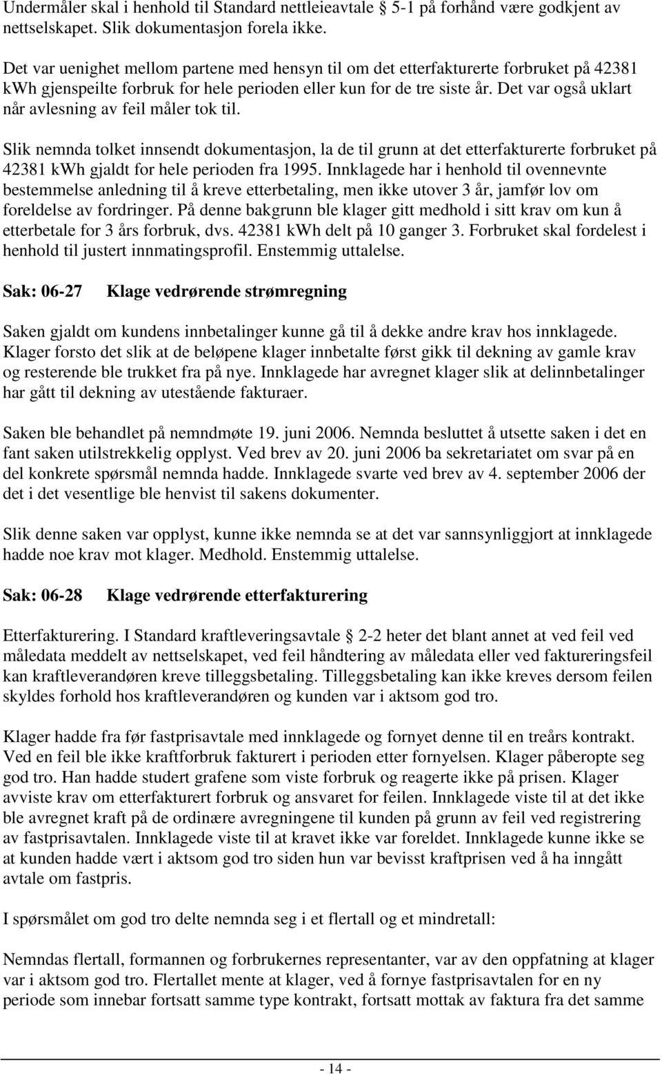 Det var også uklart når avlesning av feil måler tok til. Slik nemnda tolket innsendt dokumentasjon, la de til grunn at det etterfakturerte forbruket på 42381 kwh gjaldt for hele perioden fra 1995.