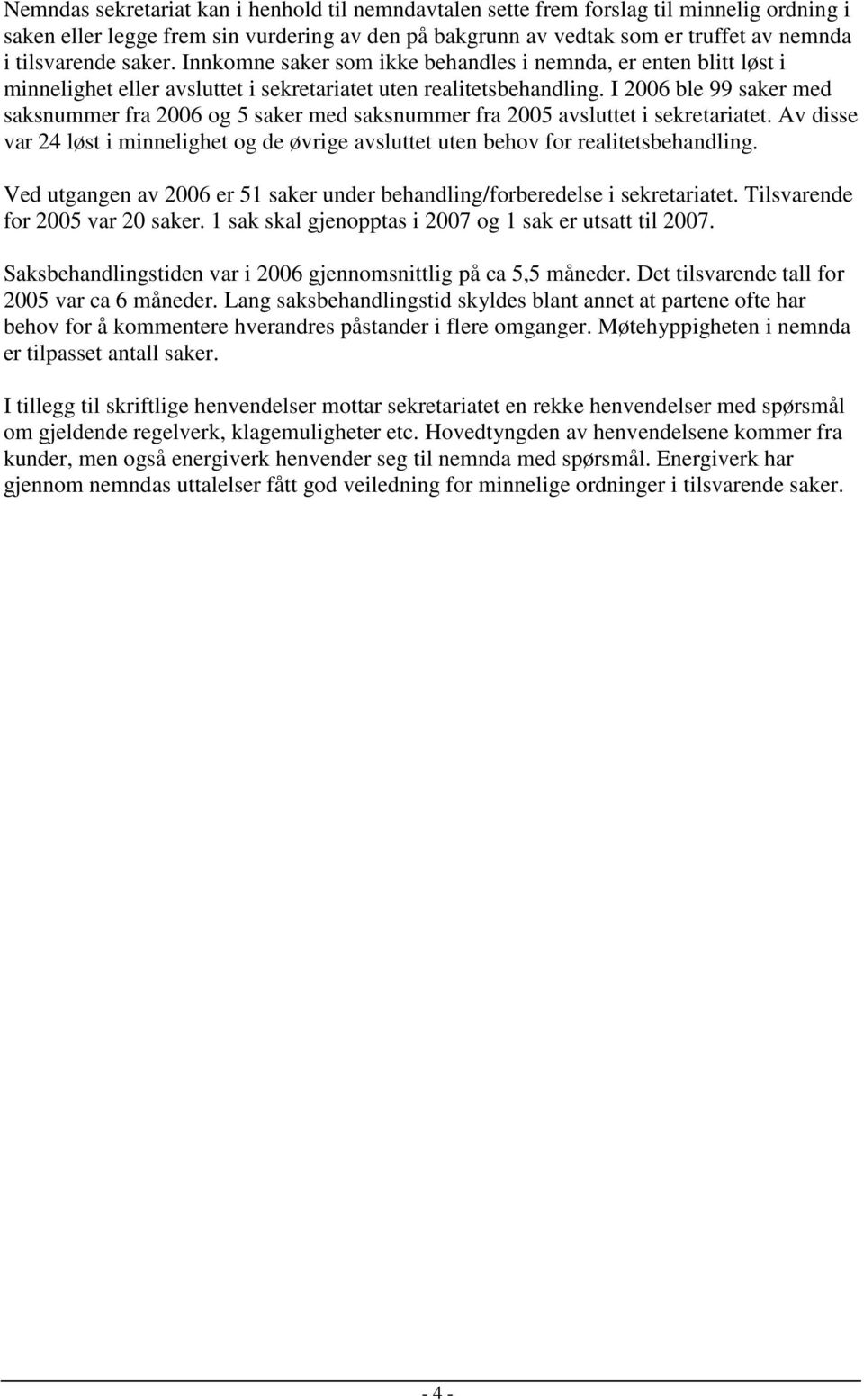 I 2006 ble 99 saker med saksnummer fra 2006 og 5 saker med saksnummer fra 2005 avsluttet i sekretariatet. Av disse var 24 løst i minnelighet og de øvrige avsluttet uten behov for realitetsbehandling.