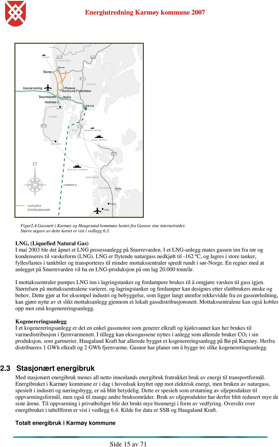 LNG er flytende naturgass nedkjølt til -162 ºC, og lagres i store tanker, fylles/lastes i tankbiler og transporteres til mindre mottakssentraler spredt rundt i sør-norge.