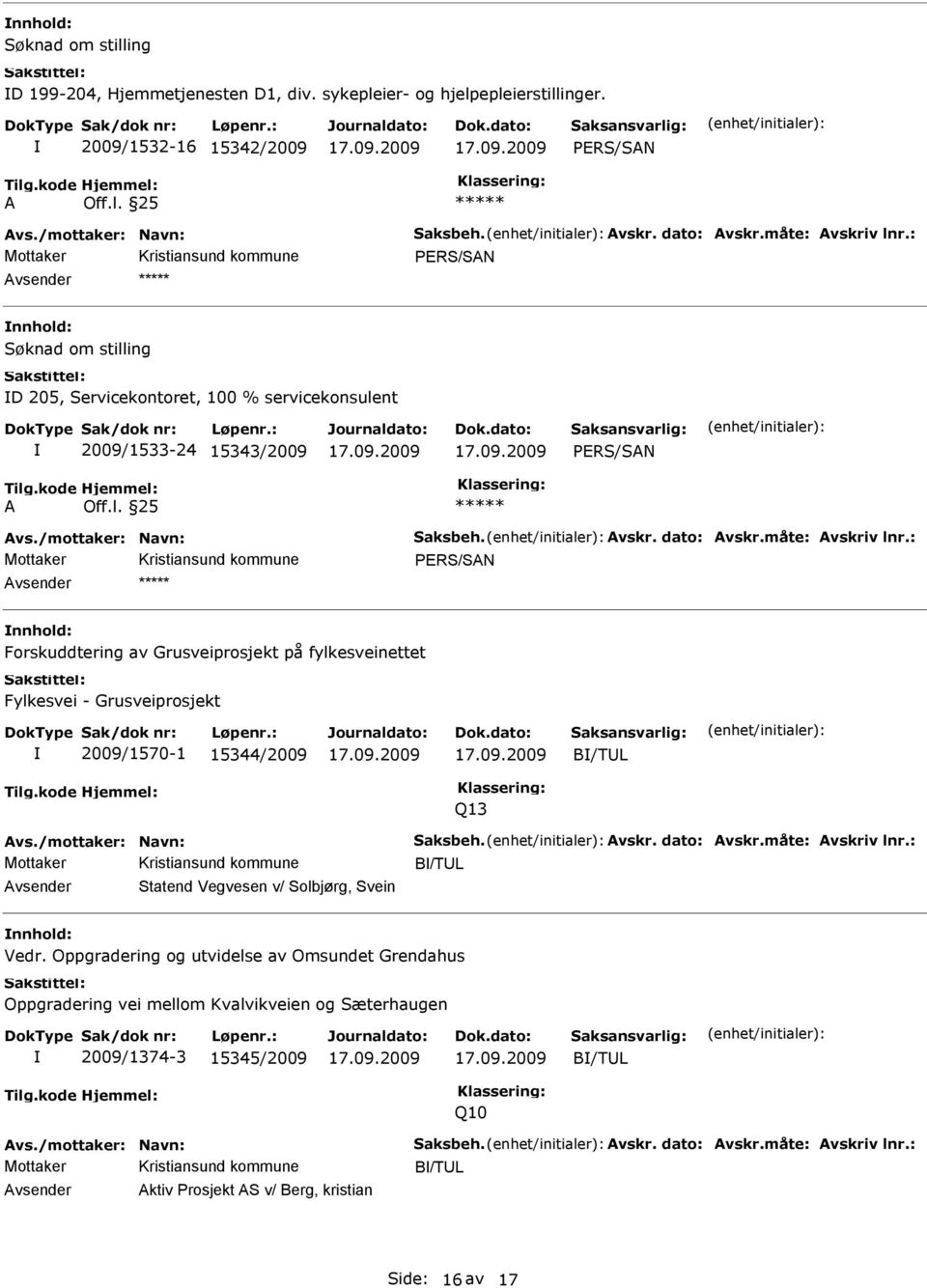 : Forskuddtering av Grusveiprosjekt på fylkesveinettet Fylkesvei - Grusveiprosjekt 2009/1570-1 15344/2009 B/TL Q13 Avs./mottaker: Navn: Saksbeh. Avskr. dato: Avskr.måte: Avskriv lnr.