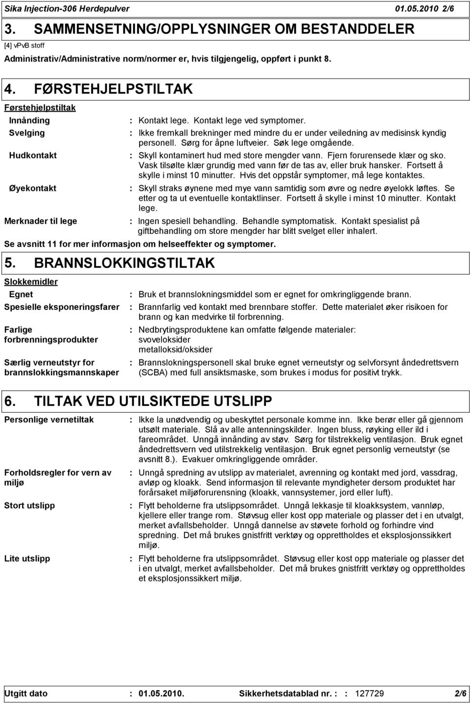 Ikke fremkall brekninger med mindre du er under veiledning av medisinsk kyndig personell. Sørg for åpne luftveier. Søk lege omgående. Skyll kontaminert hud med store mengder vann.