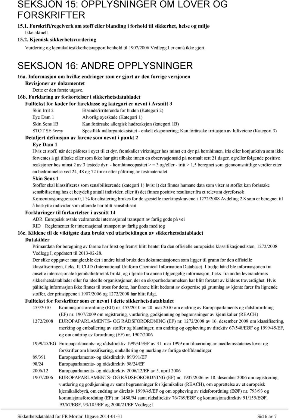 Informasjon om hvilke endringer som er gjort av den forrige versjonen Revisjoner av dokumentet Dette er den første utgave. 16b.