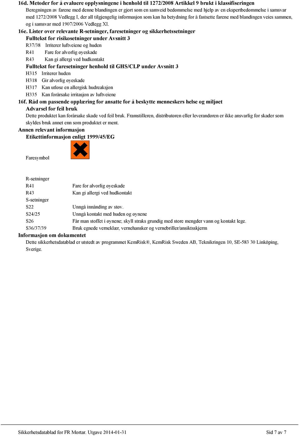 16e. Lister over relevante R-setninger, faresetninger og sikkerhetssetninger Fulltekst for risikosetninger under Avsnitt 3 R37/38 Irriterer luftveiene og huden R41 Fare for alvorlig øyeskade R43 Kan