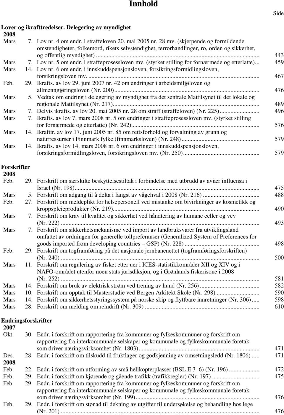 i straffeprosessloven mv. (styrket stilling for fornærmede og etterlatte)... 459 Mars 14. Lov nr. 6 om endr. i innskuddspensjonsloven, forsikringsformidlingsloven, forsikringsloven mv.... 467 Feb. 29.