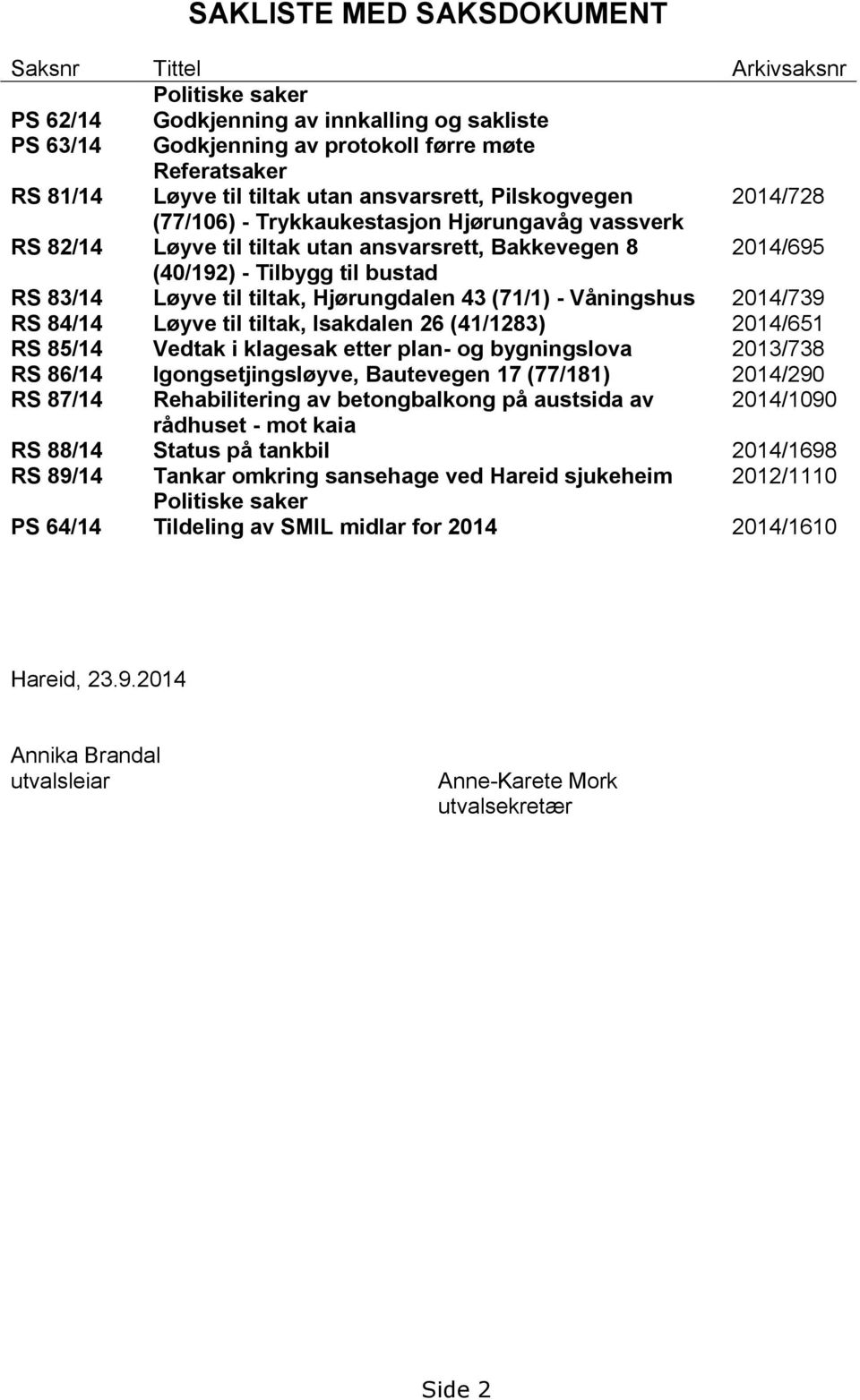 til tiltak, Hjørungdalen 43 (71/1) - Våningshus 2014/739 RS 84/14 Løyve til tiltak, Isakdalen 26 (41/1283) 2014/651 RS 85/14 Vedtak i klagesak etter plan- og bygningslova 2013/738 RS 86/14